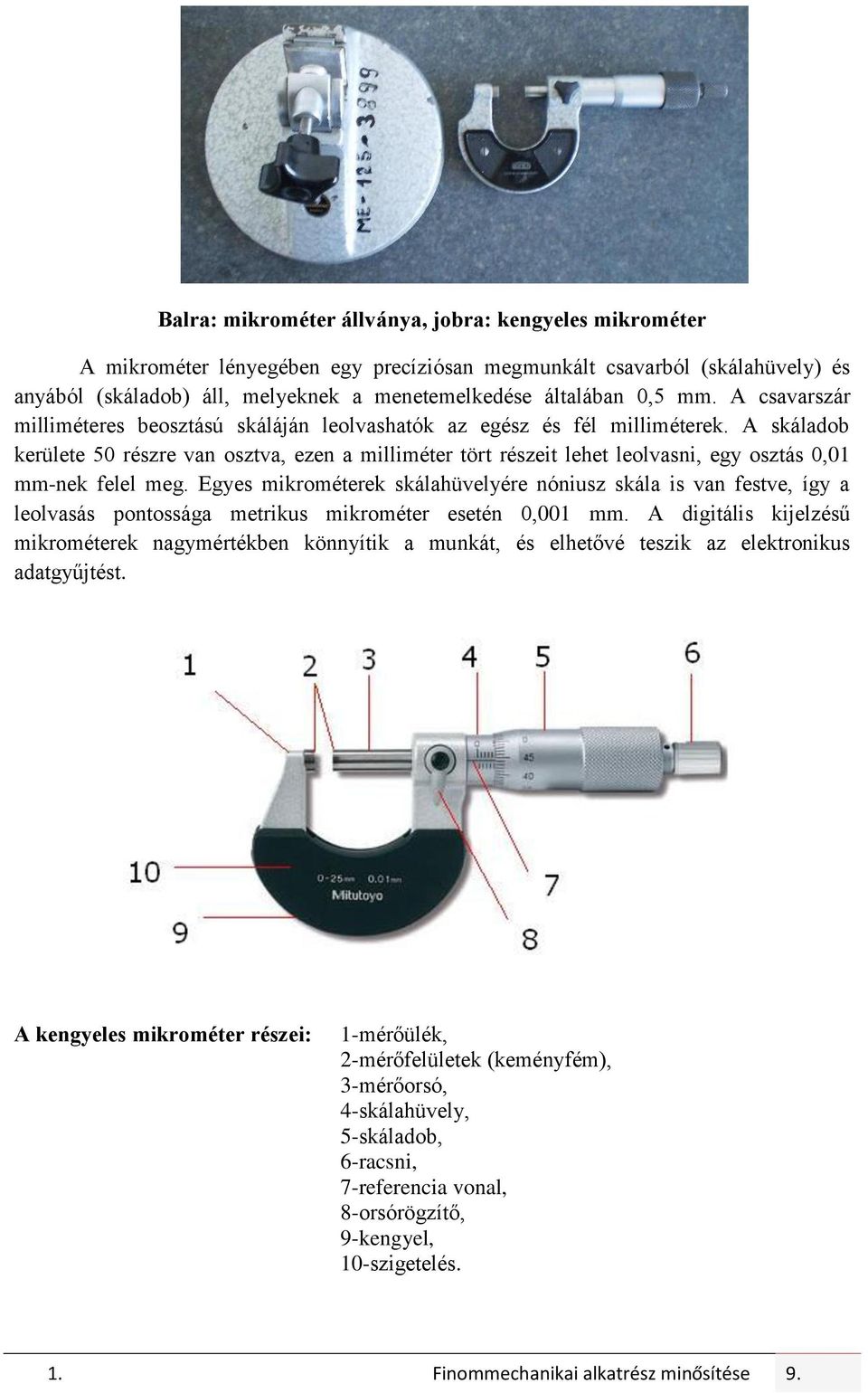 A skáladob kerülete 50 részre van osztva, ezen a milliméter tört részeit lehet leolvasni, egy osztás 0,01 mm-nek felel meg.