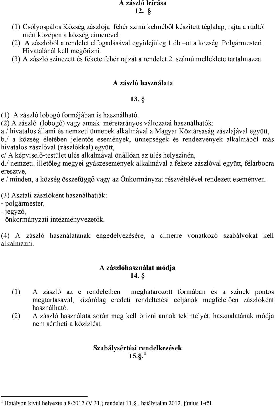 számú melléklete tartalmazza. A zászló használata 13. (1) A zászló lobogó formájában is használható. (2) A zászló (lobogó) vagy annak méretarányos változatai használhatók: a.