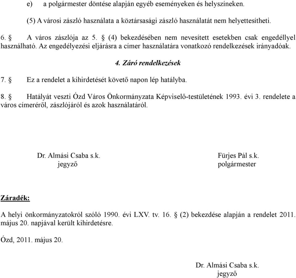 Ez a rendelet a kihirdetését követő napon lép hatályba. 8. Hatályát veszti Ózd Város Önkormányzata Képviselő-testületének 1993. évi 3. rendelete a város címeréről, zászlójáról és azok használatáról.