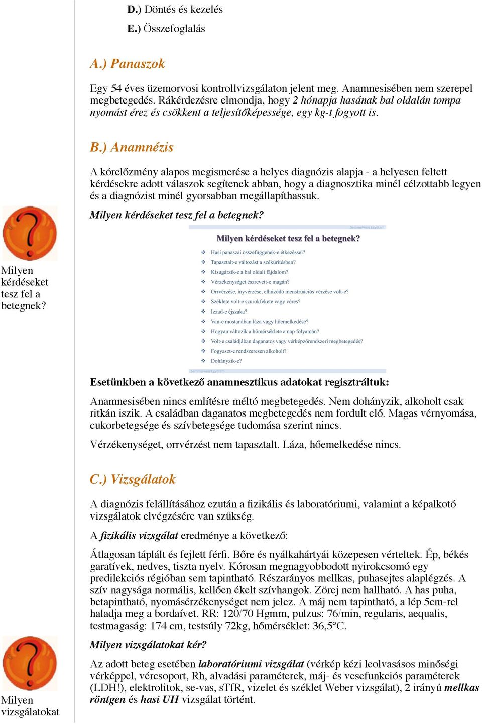 ) Anamnézis A kórelőzmény alapos megismerése a helyes diagnózis alapja - a helyesen feltett kérdésekre adott válaszok segítenek abban, hogy a diagnosztika minél célzottabb legyen és a diagnózist