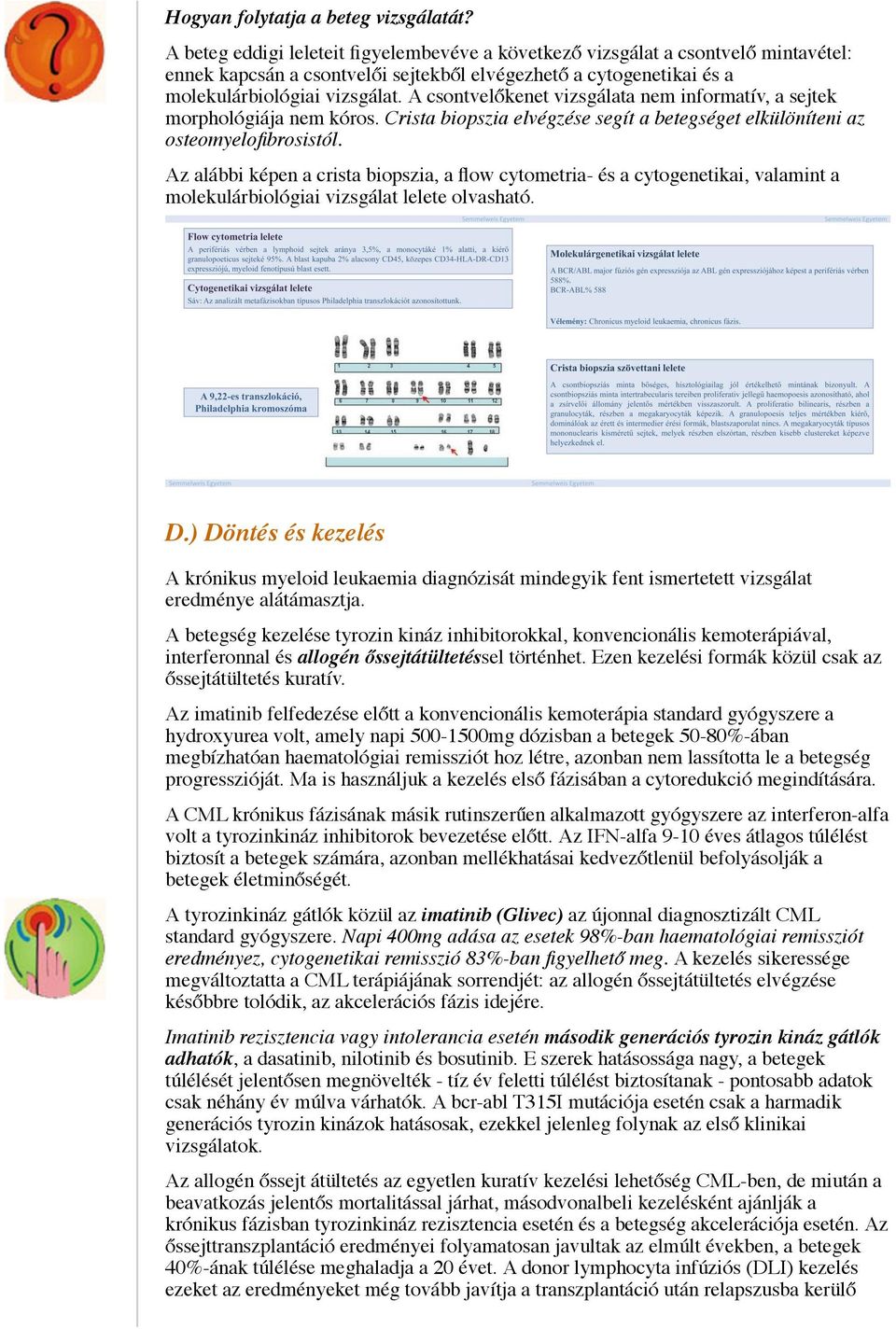 A csontvelőkenet vizsgálata nem informatív, a sejtek morphológiája nem kóros. Crista biopszia elvégzése segít a betegséget elkülöníteni az osteomyelofibrosistól.