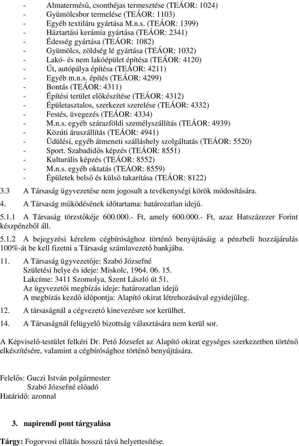 1082) - Gyümölcs, zöldség lé gyártása (TEÁOR: 1032) - Lakó- és nem lakóépület építésa (TEÁOR: 4120) - Út, autópálya építésa (TEÁOR: 4211) - Egyéb m.n.s. építés (TEÁOR: 4299) - Bontás (TEÁOR: 4311) - Építési terület előkészítése (TEÁOR: 4312) - Épületasztalos, szerkezet szerelése (TEÁOR: 4332) - Festés, üvegezés (TEÁOR: 4334) - M.