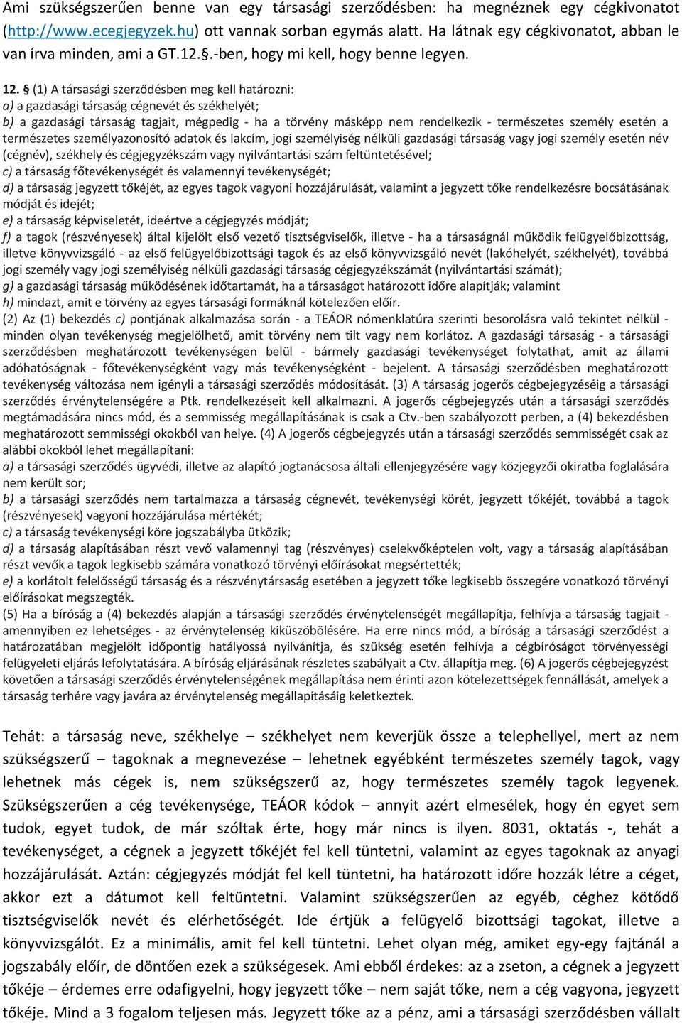 (1) A társasági szerződésben meg kell határozni: a) a gazdasági társaság cégnevét és székhelyét; b) a gazdasági társaság tagjait, mégpedig - ha a törvény másképp nem rendelkezik - természetes személy