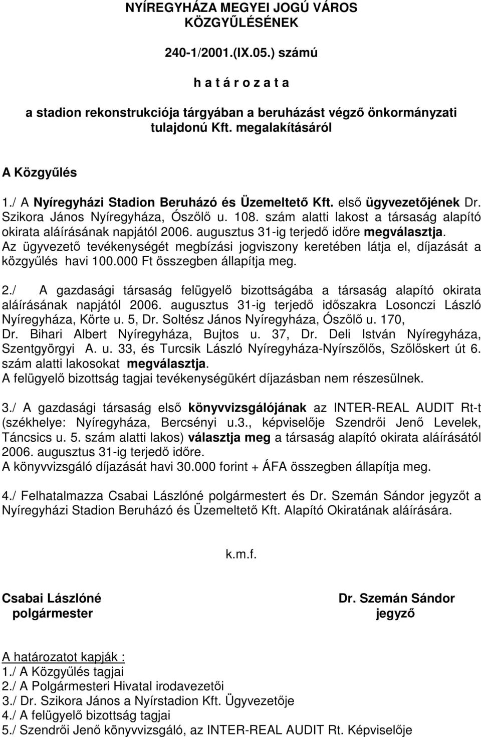 szám alatti lakost a társaság alapító okirata aláírásának napjától 2006. augusztus 31-ig terjedő időre megválasztja.