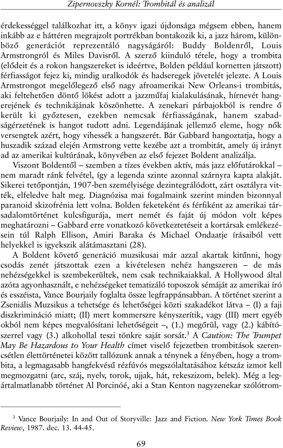 A szerzõ kiinduló tétele, hogy a trombita (elõdeit és a rokon hangszereket is ideértve, Bolden például kornetten játszott) férfiasságot fejez ki, mindig uralkodók és hadseregek jövetelét jelezte.