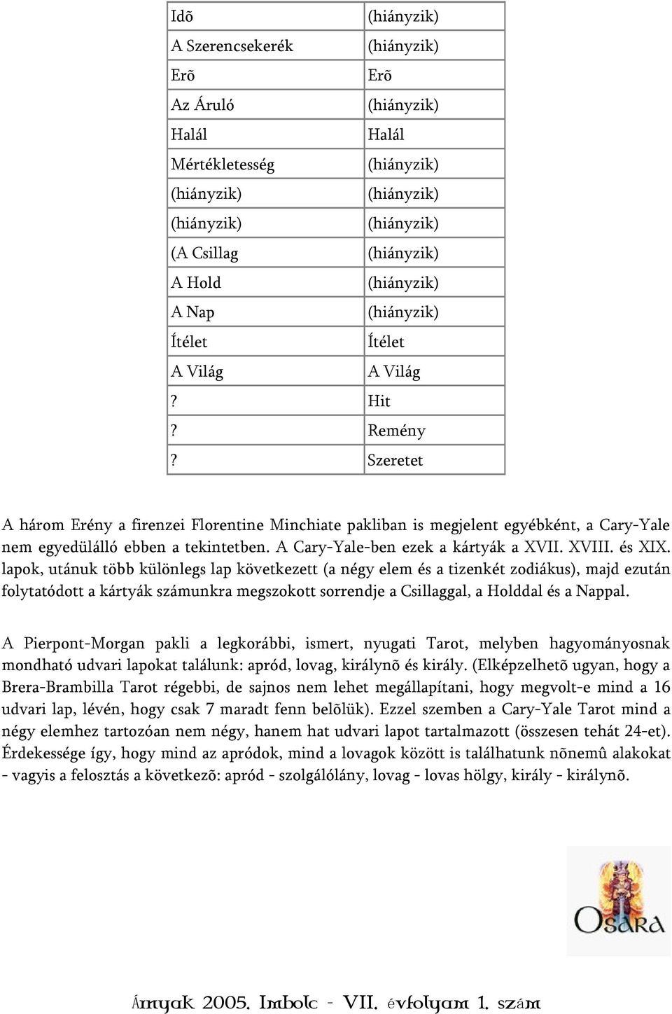 lapok, utánuk több különlegs lap következett (a négy elem és a tizenkét zodiákus), majd ezután folytatódott a kártyák számunkra megszokott sorrendje a Csillaggal, a Holddal és a Nappal.