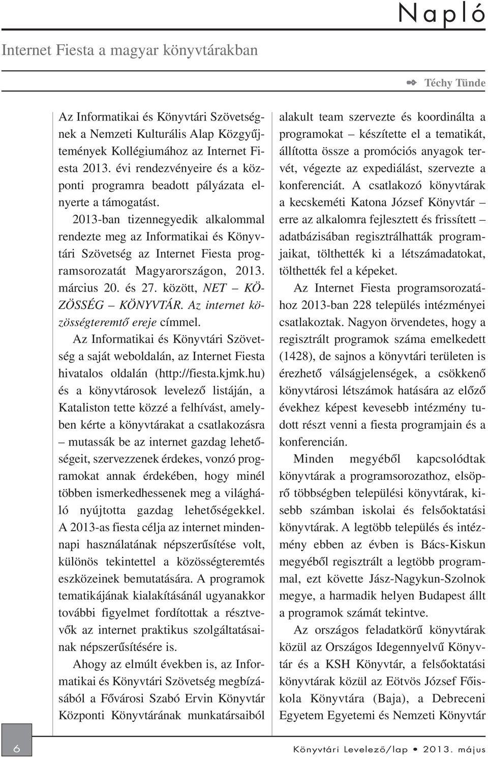 2013-ban tizennegyedik alkalommal rendezte meg az Informatikai és Könyvtári Szövetség az Internet Fiesta programsorozatát Magyarországon, 2013. március 20. és 27. között, NET KÖ- ZÖSSÉG KÖNYVTÁR.