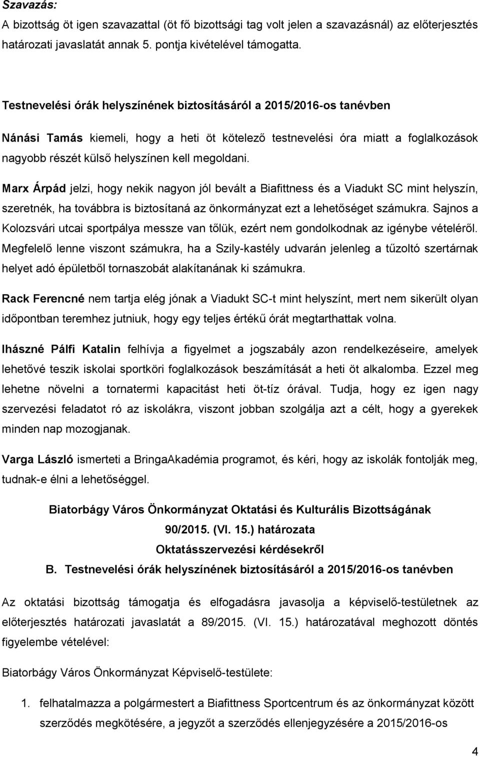 megoldani. Marx Árpád jelzi, hogy nekik nagyon jól bevált a Biafittness és a Viadukt SC mint helyszín, szeretnék, ha továbbra is biztosítaná az önkormányzat ezt a lehetőséget számukra.