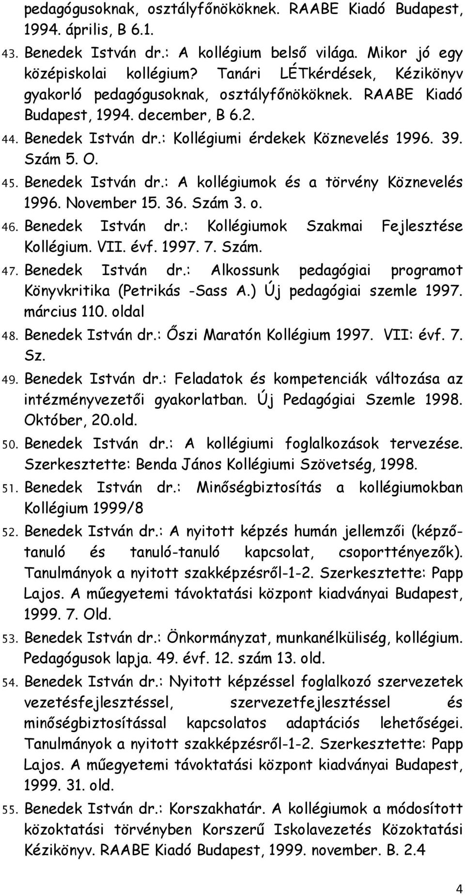 Benedek István dr.: A kollégiumok és a törvény Köznevelés 1996. November 15. 36. Szám 3. o. 46. Benedek István dr.: Kollégiumok Szakmai Fejlesztése Kollégium. VII. évf. 1997. 7. Szám. 47.