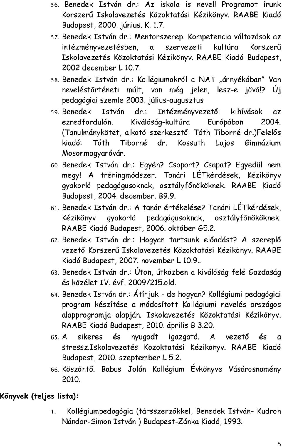 : Kollégiumokról a NAT árnyékában Van neveléstörténeti múlt, van még jelen, lesz-e jövı!? Új pedagógiai szemle 2003. július-augusztus 59. Benedek István dr.