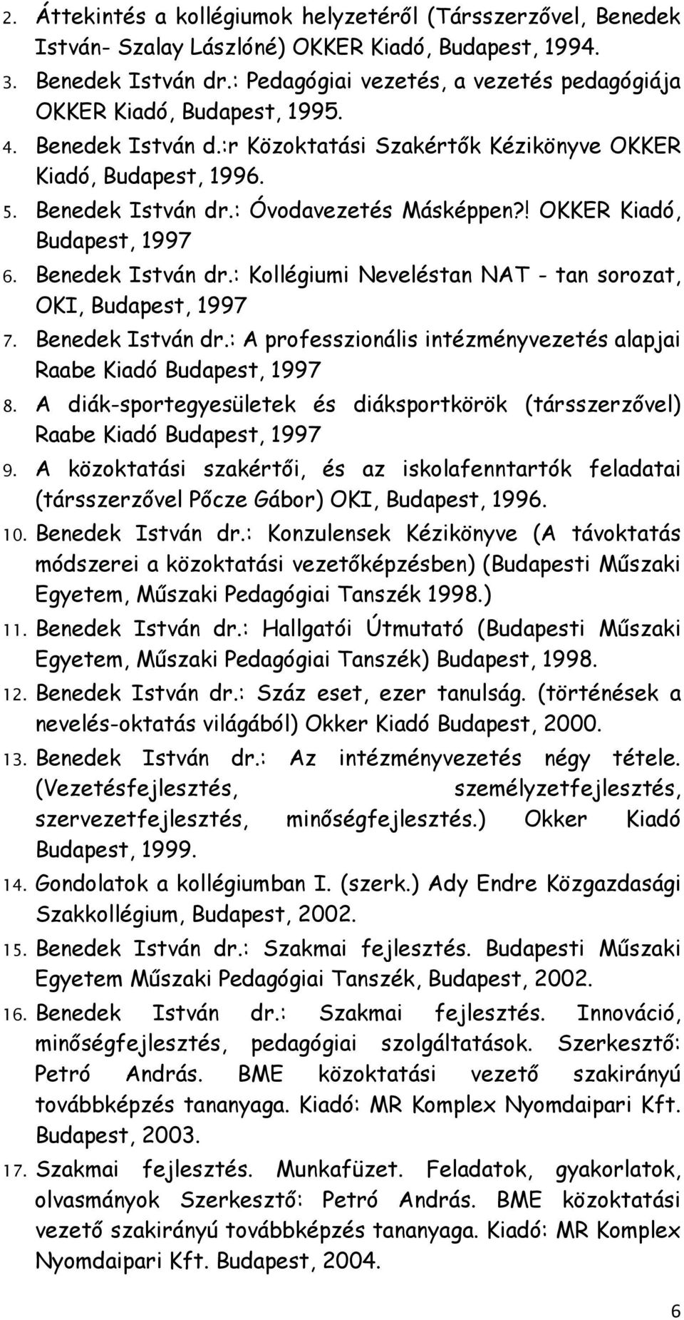 : Óvodavezetés Másképpen?! OKKER Kiadó, Budapest, 1997 6. Benedek István dr.: Kollégiumi Neveléstan NAT - tan sorozat, OKI, Budapest, 1997 7. Benedek István dr.: A professzionális intézményvezetés alapjai Raabe Kiadó Budapest, 1997 8.