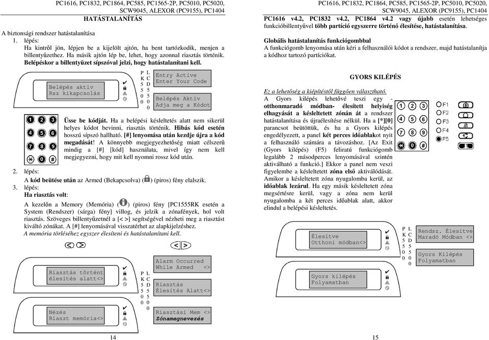 Belépéskor a billentyűzet sípszóval jelzi, hogy hatástalanítani kell. Belépés aktiv Rsz kikapcsolás Üsse be kódját. Ha a belépési késleltetés alatt nem sikerül helyes kódot bevinni, riasztás történik.