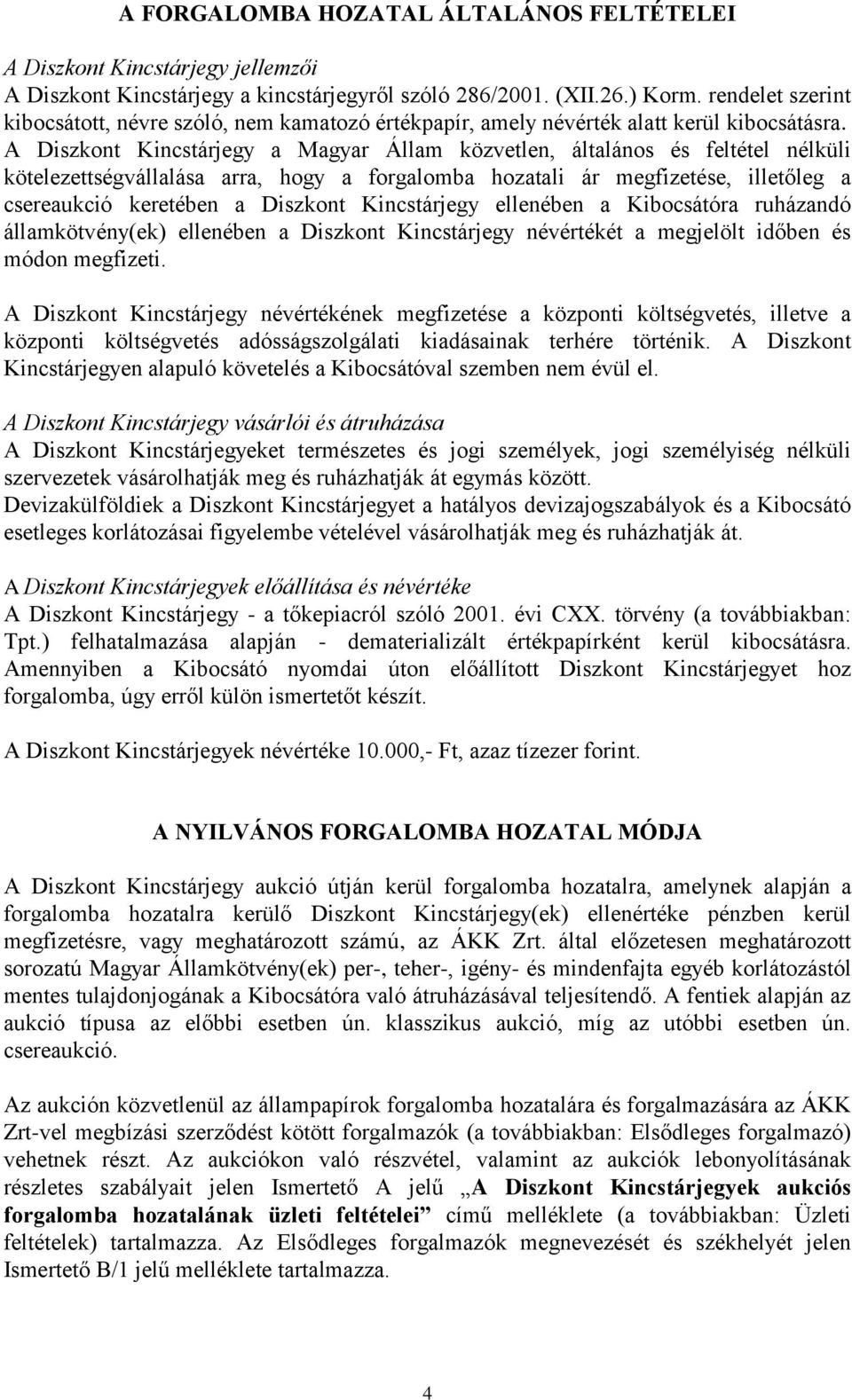 A Diszkont Kincstárjegy a Magyar Állam közvetlen, általános és feltétel nélküli kötelezettségvállalása arra, hogy a forgalomba hozatali ár megfizetése, illetőleg a csereaukció keretében a Diszkont