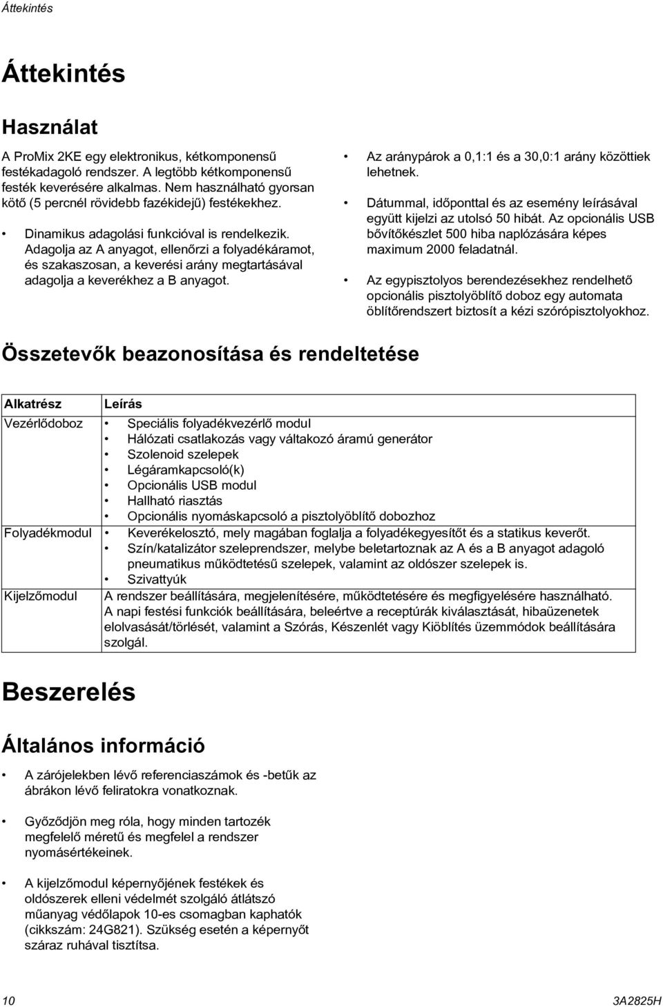 Adagolja az A anyagot, ellenõrzi a folyadékáramot, és szakaszosan, a keverési arány megtartásával adagolja a keverékhez a B anyagot. Az aránypárok a 0,: és a 0,0: arány közöttiek lehetnek.