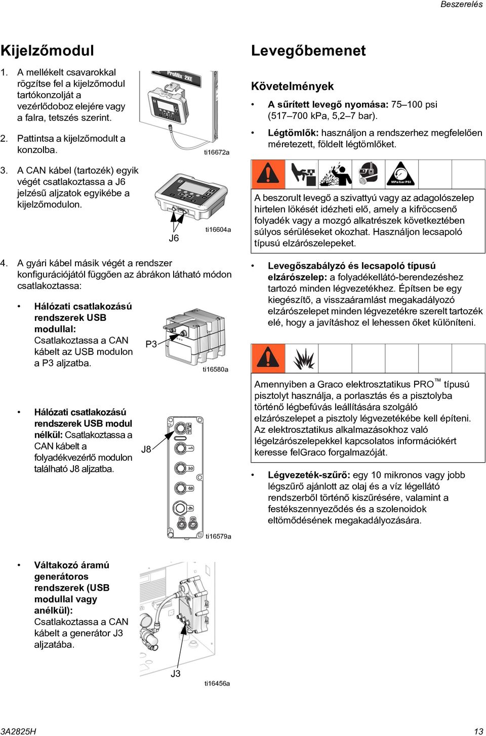 . A CAN kábel (tartozék) egyik végét csatlakoztassa a J6 jelzésû aljzatok egyikébe a kijelzõmodulon.