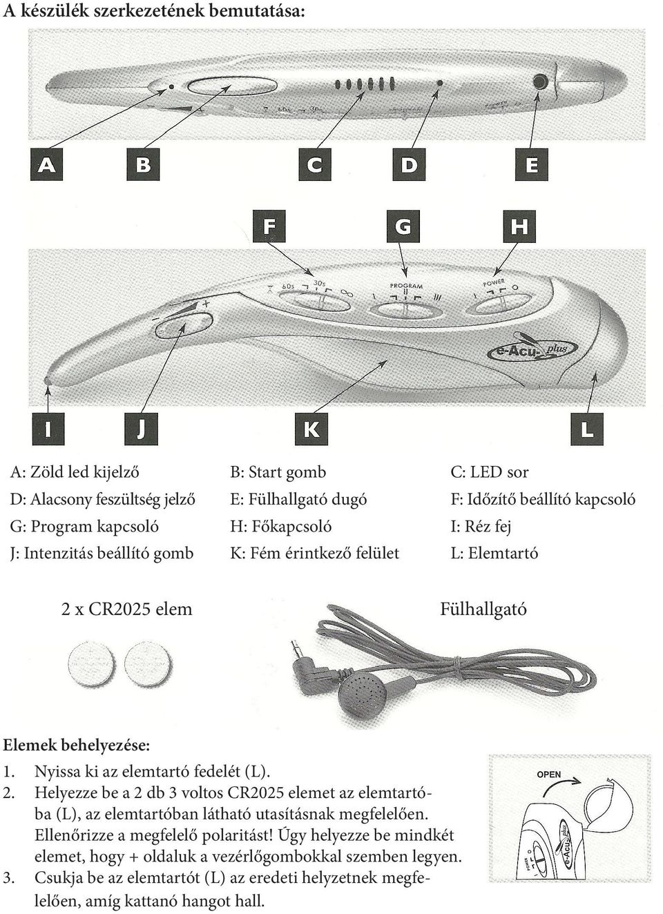 Nyissa ki az elemtartó fedelét (L). 2. Helyezze be a 2 db 3 voltos CR2025 elemet az elemtartóba (L), az elemtartóban látható utasításnak megfelelően.