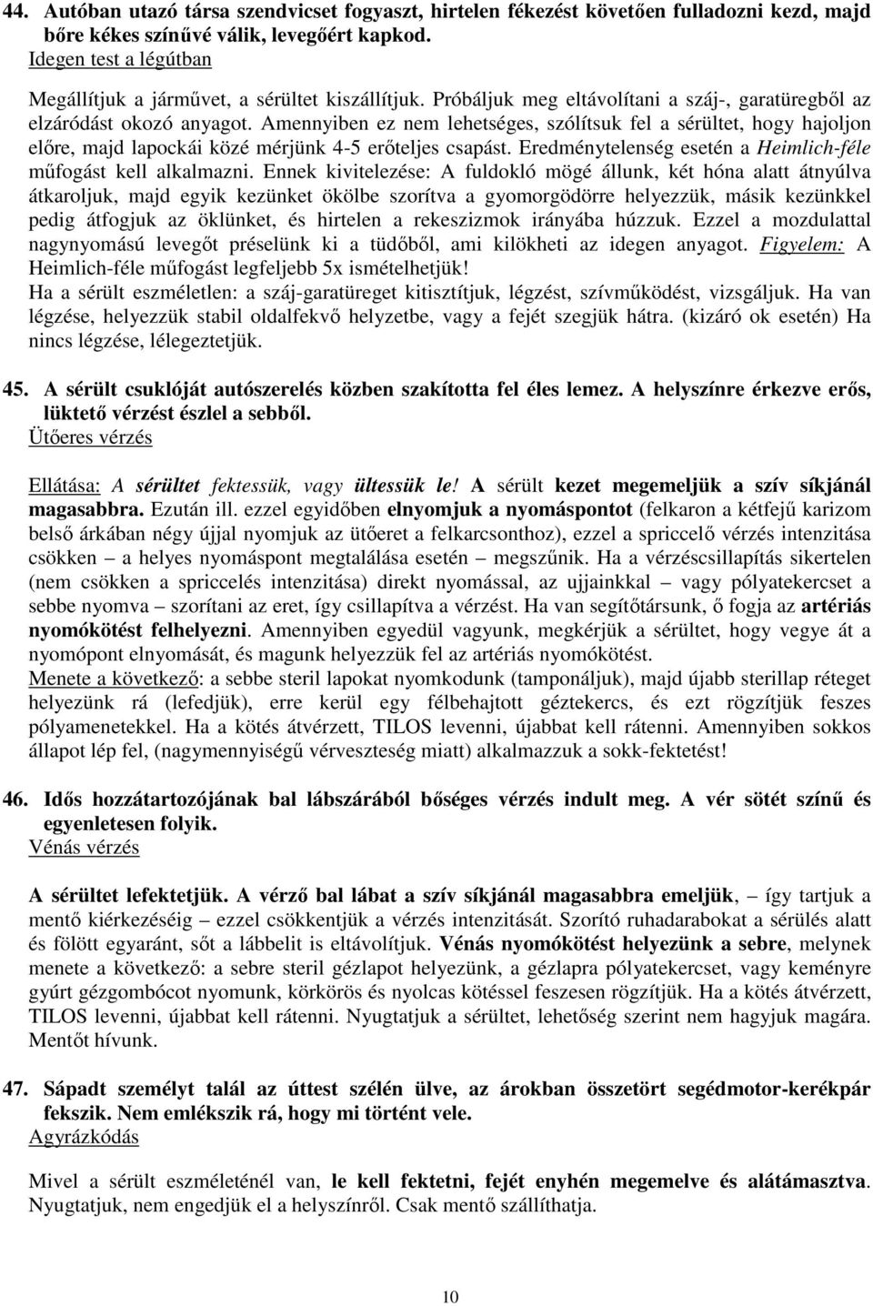 Amennyiben ez nem lehetséges, szólítsuk fel a sérültet, hogy hajoljon elıre, majd lapockái közé mérjünk 4-5 erıteljes csapást. Eredménytelenség esetén a Heimlich-féle mőfogást kell alkalmazni.