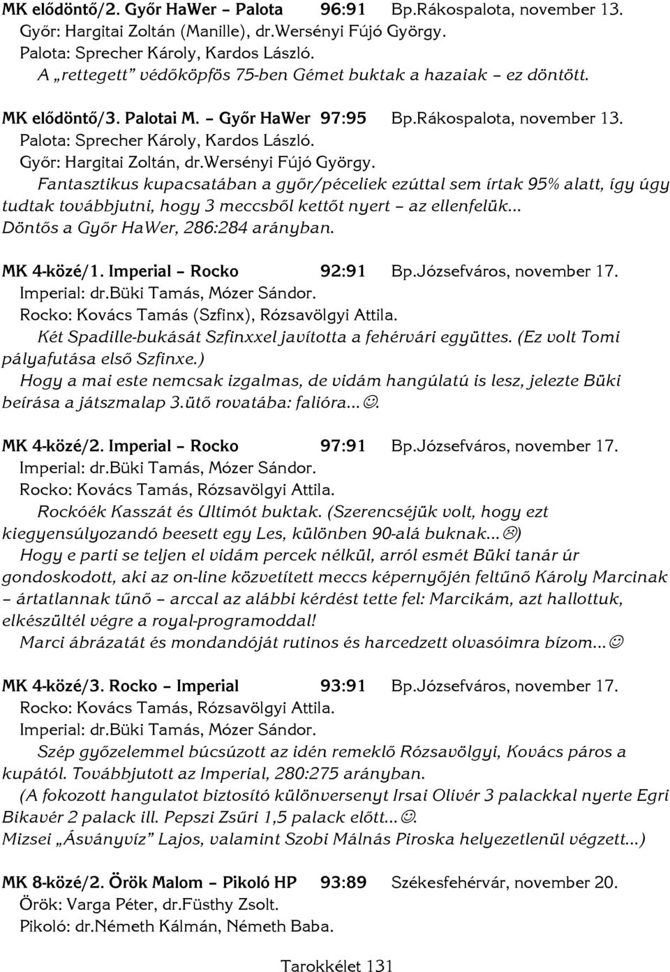 Fantasztikus kupacsatában a győr/péceliek ezúttal sem írtak 95% alatt, így úgy tudtak továbbjutni, hogy 3 meccsből kettőt nyert az ellenfelük Döntős a Győr HaWer, 286:284 arányban. MK 4-közé/1.