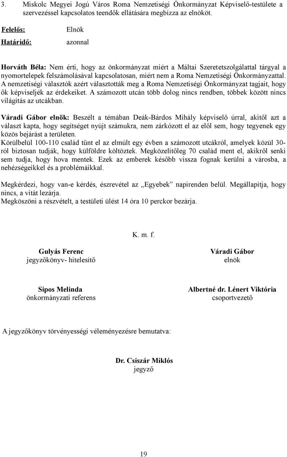 Önkormányzattal. A nemzetiségi választók azért választották meg a Roma Nemzetiségi Önkormányzat tagjait, hogy ők képviseljék az érdekeiket.