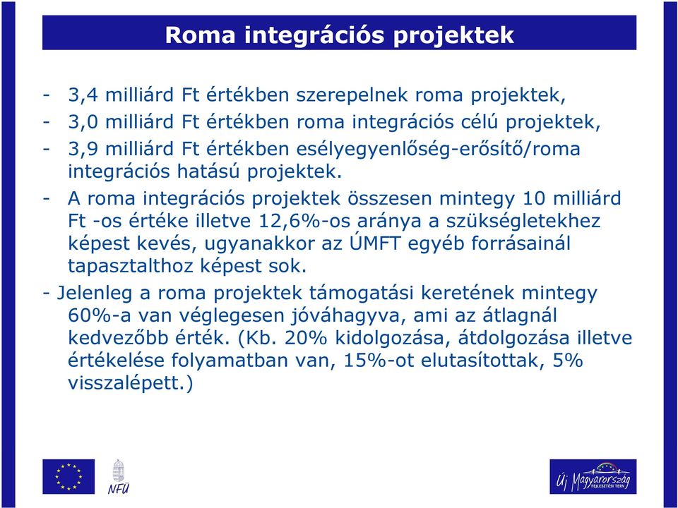 - A roma integrációs projektek összesen mintegy 10 milliárd Ft -os értéke illetve 12,6%-os aránya a szükségletekhez képest kevés, ugyanakkor az ÚMFT egyéb