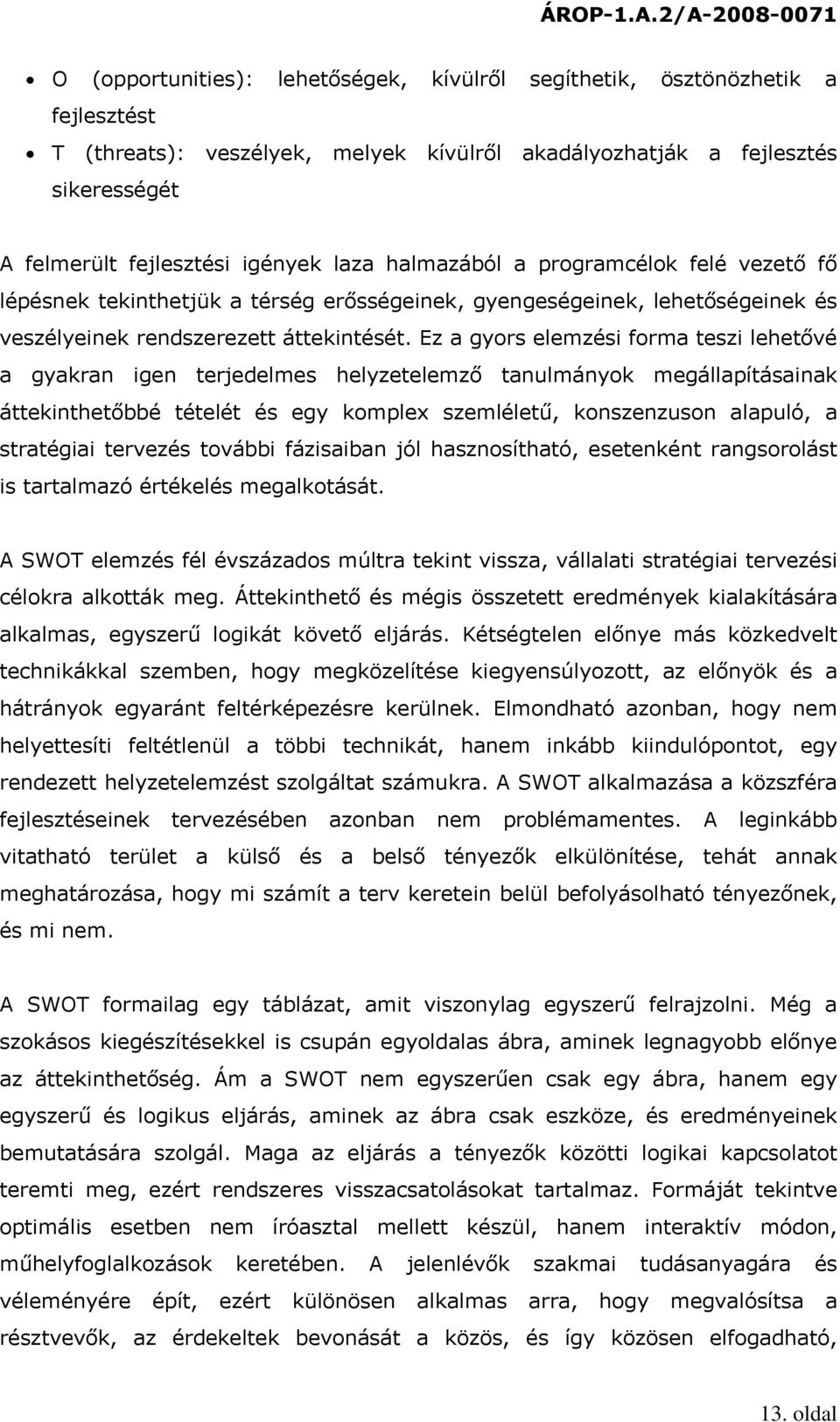 Ez a gyors elemzési forma teszi lehetővé a gyakran igen terjedelmes helyzetelemző tanulmányok megállapításainak áttekinthetőbbé tételét és egy komplex szemléletű, konszenzuson alapuló, a stratégiai