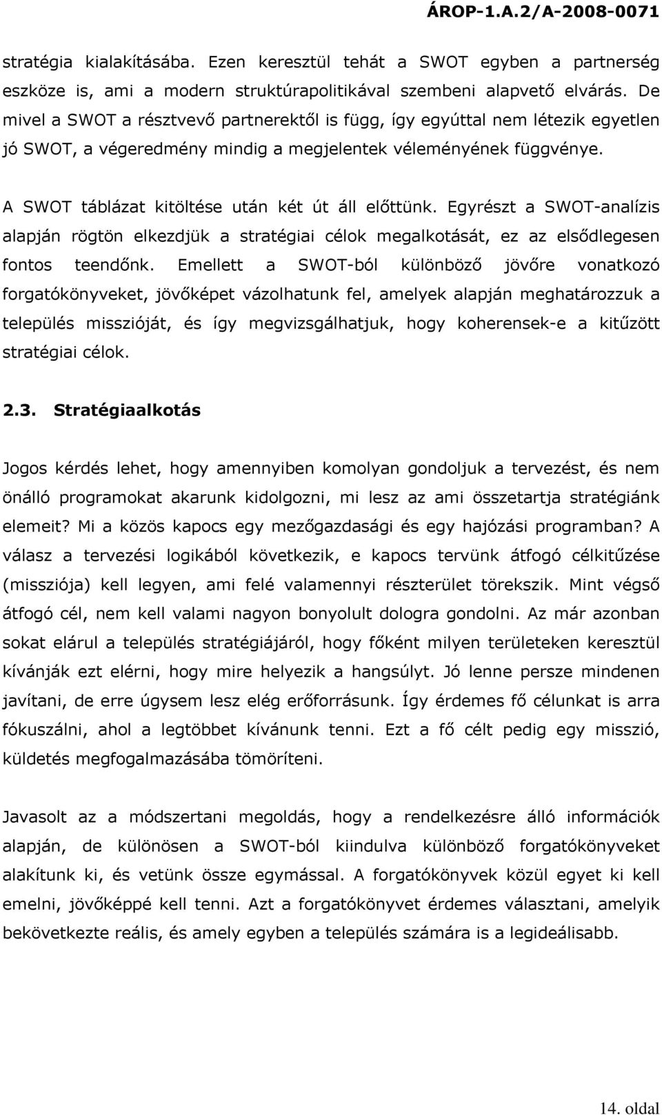 A SWOT táblázat kitöltése után két út áll előttünk. Egyrészt a SWOT-analízis alapján rögtön elkezdjük a stratégiai célok megalkotását, ez az elsődlegesen fontos teendőnk.