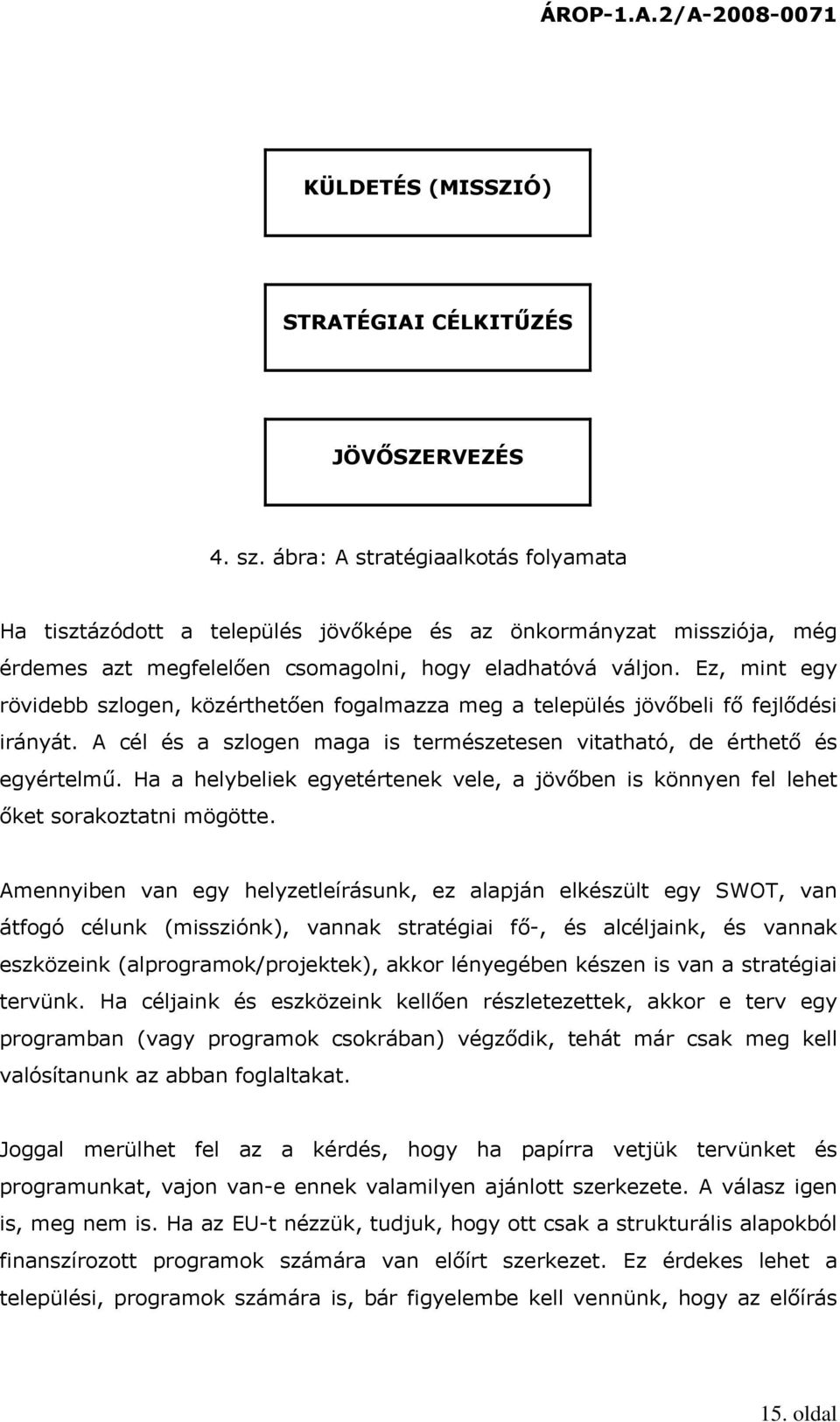 Ez, mint egy rövidebb szlogen, közérthetően fogalmazza meg a település jövőbeli fő fejlődési irányát. A cél és a szlogen maga is természetesen vitatható, de érthető és egyértelmű.