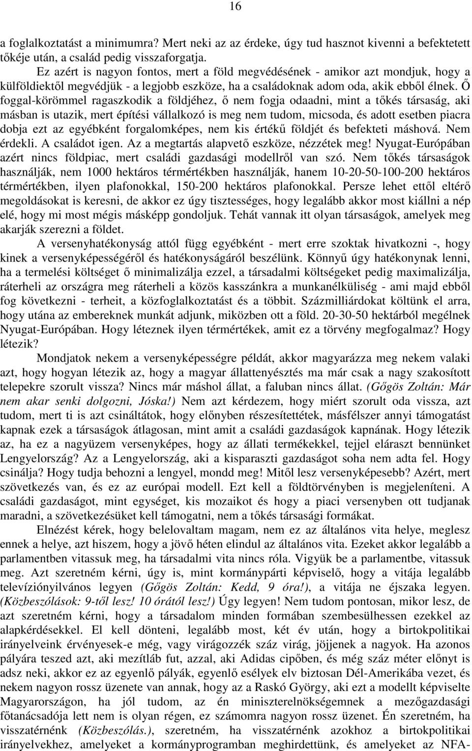 Ő foggal-körömmel ragaszkodik a földjéhez, ő nem fogja odaadni, mint a tőkés társaság, aki másban is utazik, mert építési vállalkozó is meg nem tudom, micsoda, és adott esetben piacra dobja ezt az