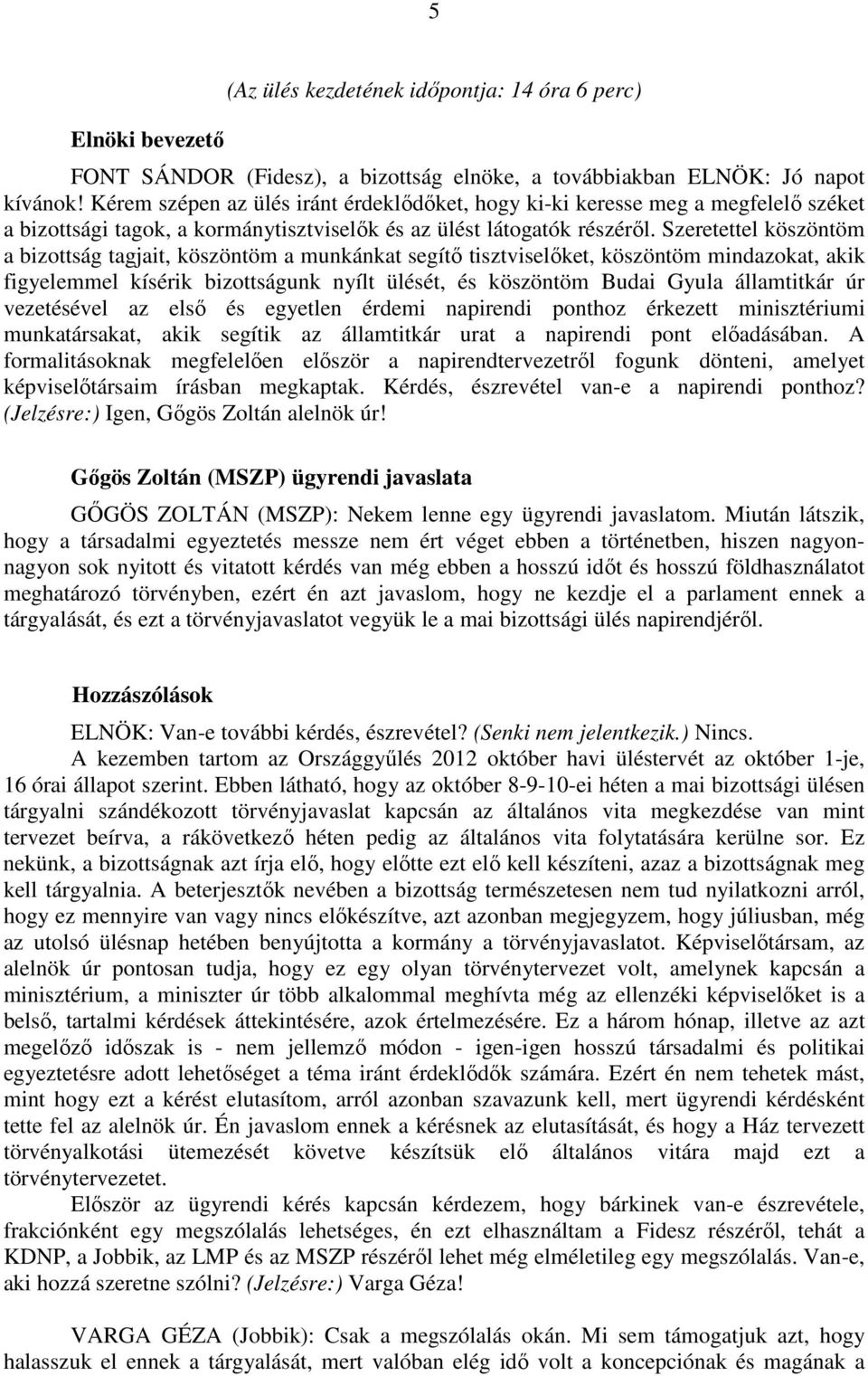 Szeretettel köszöntöm a bizottság tagjait, köszöntöm a munkánkat segítő tisztviselőket, köszöntöm mindazokat, akik figyelemmel kísérik bizottságunk nyílt ülését, és köszöntöm Budai Gyula államtitkár