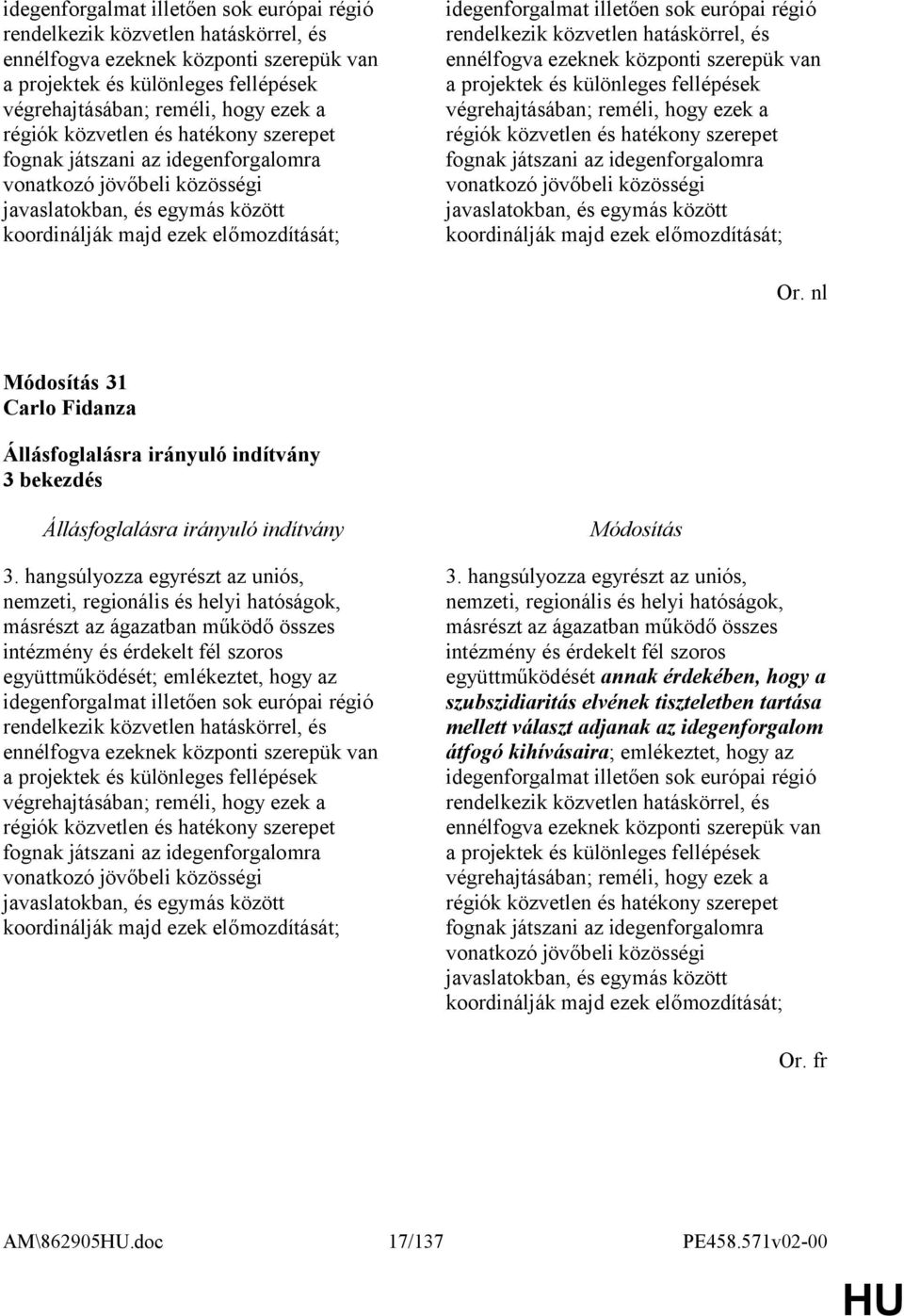 hatékony szerepet fognak játszani az idegenforgalomra vonatkozó jövőbeli közösségi javaslatokban, és egymás között koordinálják majd ezek előmozdítását; Or. nl 31 Carlo Fidanza 3 bekezdés 3.