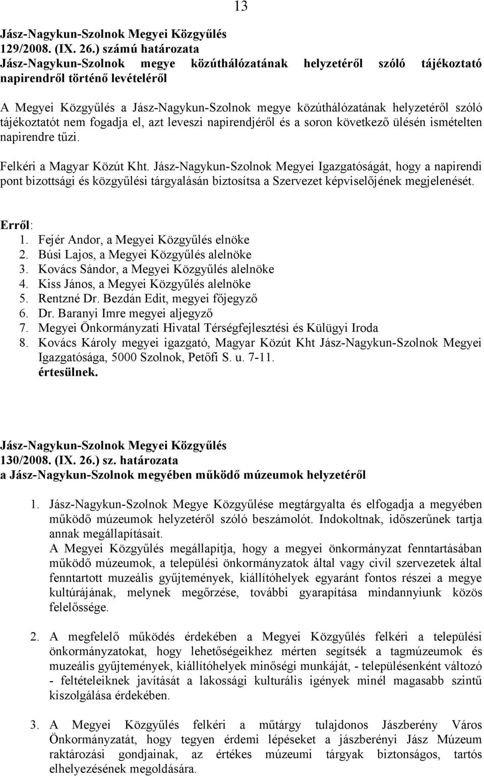 helyzetéről szóló tájékoztatót nem fogadja el, azt leveszi napirendjéről és a soron következő ülésén ismételten napirendre tűzi. Felkéri a Magyar Közút Kht.