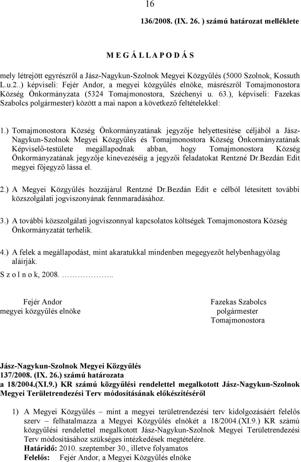 ) Tomajmonostora Község Önkormányzatának jegyzője helyettesítése céljából a Jász- Nagykun-Szolnok Megyei Közgyűlés és Tomajmonostora Község Önkormányzatának Képviselő-testülete megállapodnak abban,