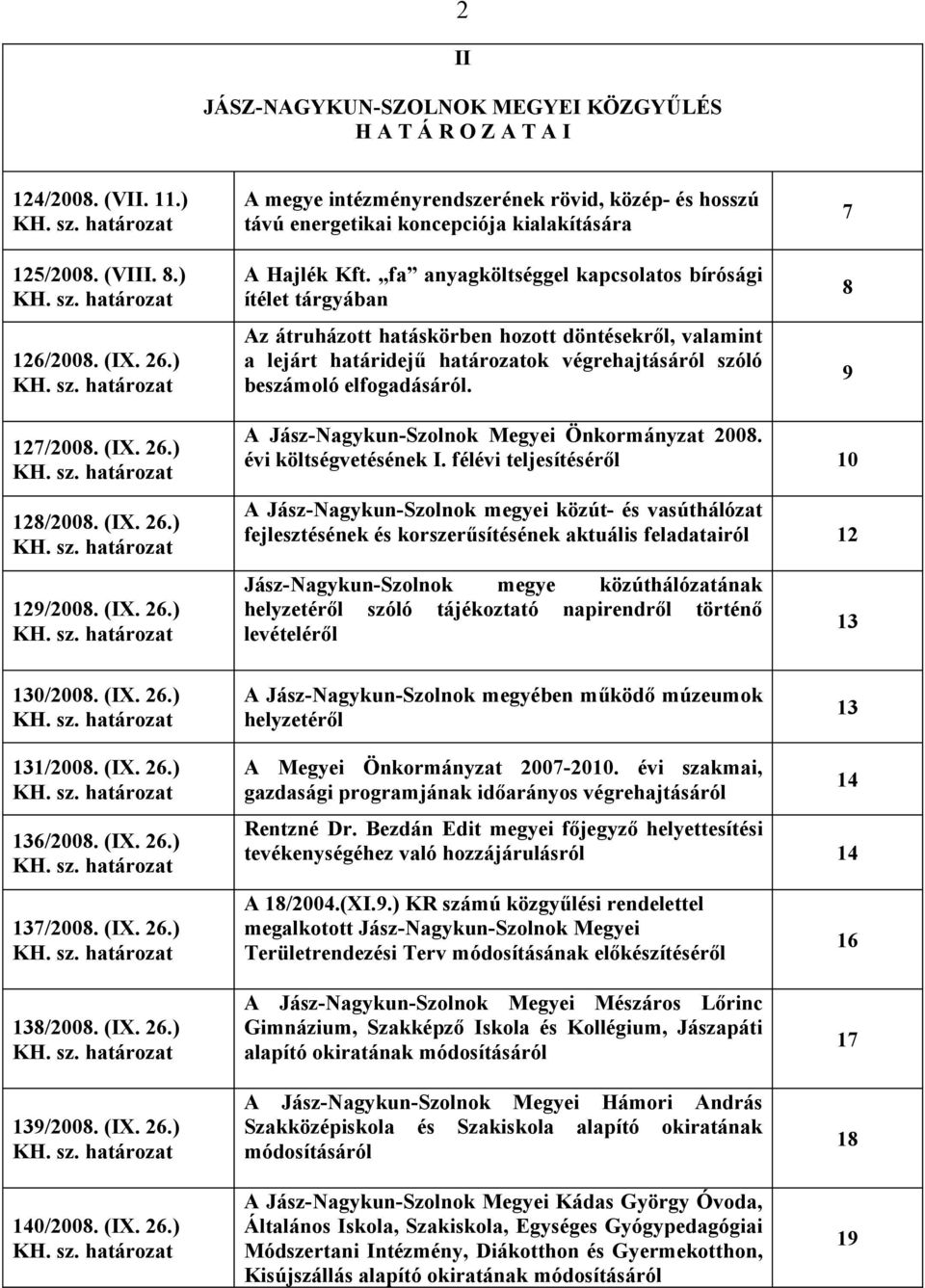 fa anyagköltséggel kapcsolatos bírósági ítélet tárgyában Az átruházott hatáskörben hozott döntésekről, valamint a lejárt határidejű határozatok végrehajtásáról szóló beszámoló elfogadásáról.