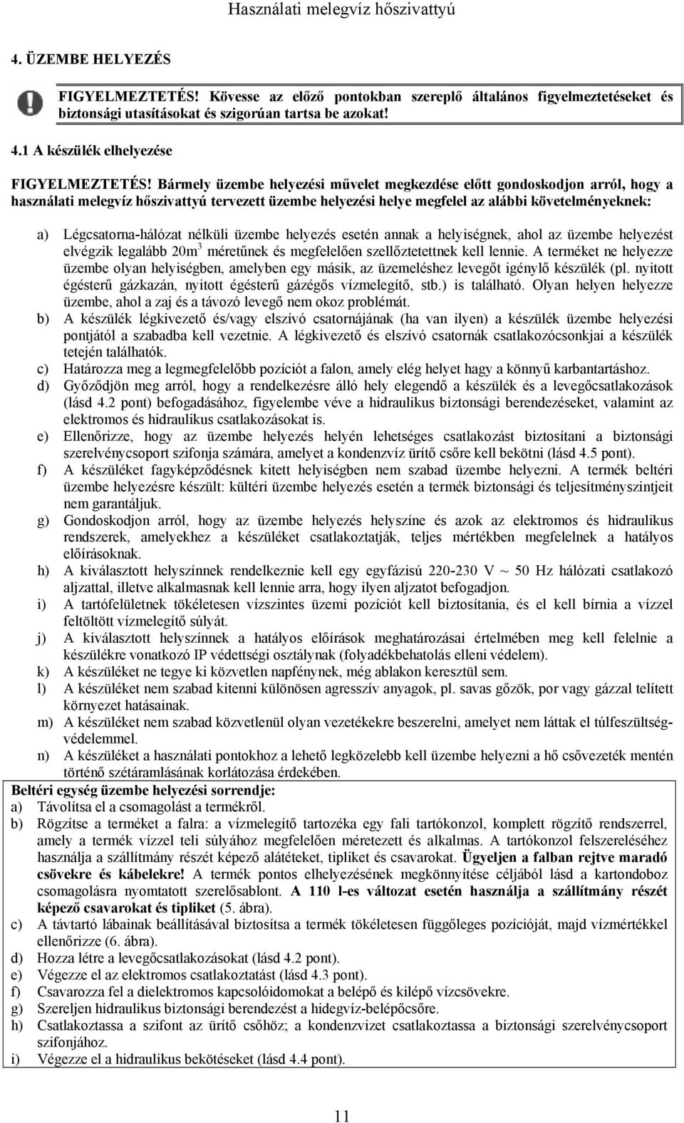 Légcsatorna-hálózat nélküli üzembe helyezés esetén annak a helyiségnek, ahol az üzembe helyezést elvégzik legalább 20m 3 méretűnek és megfelelően szellőztetettnek kell lennie.