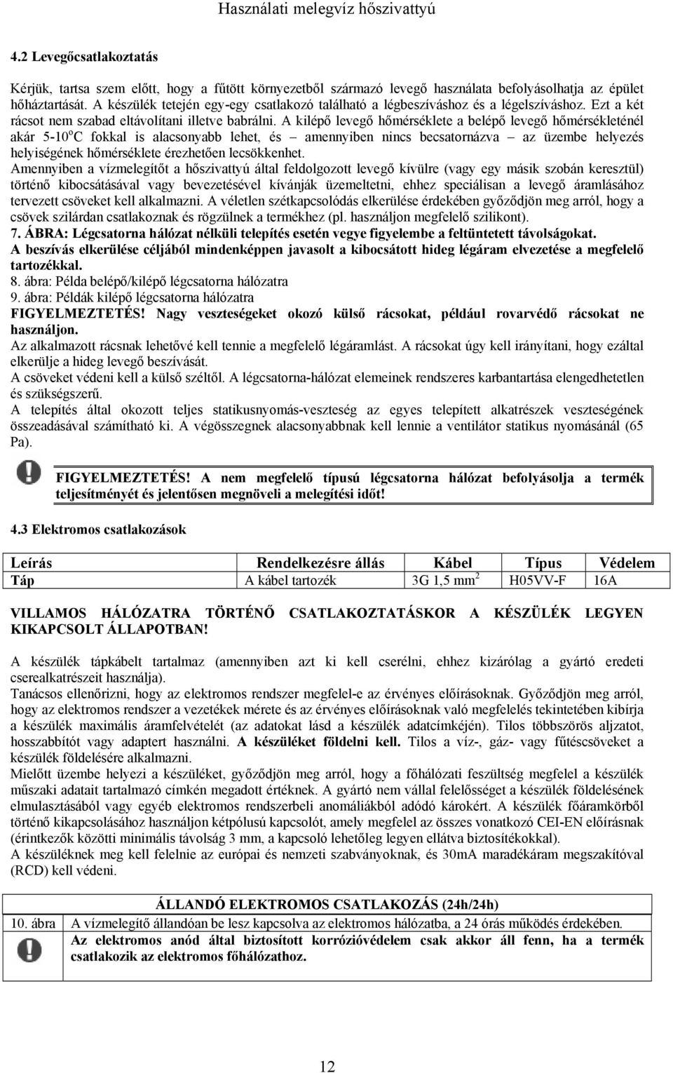 A kilépő levegő hőmérséklete a belépő levegő hőmérsékleténél akár 5-10 o C fokkal is alacsonyabb lehet, és amennyiben nincs becsatornázva az üzembe helyezés helyiségének hőmérséklete érezhetően