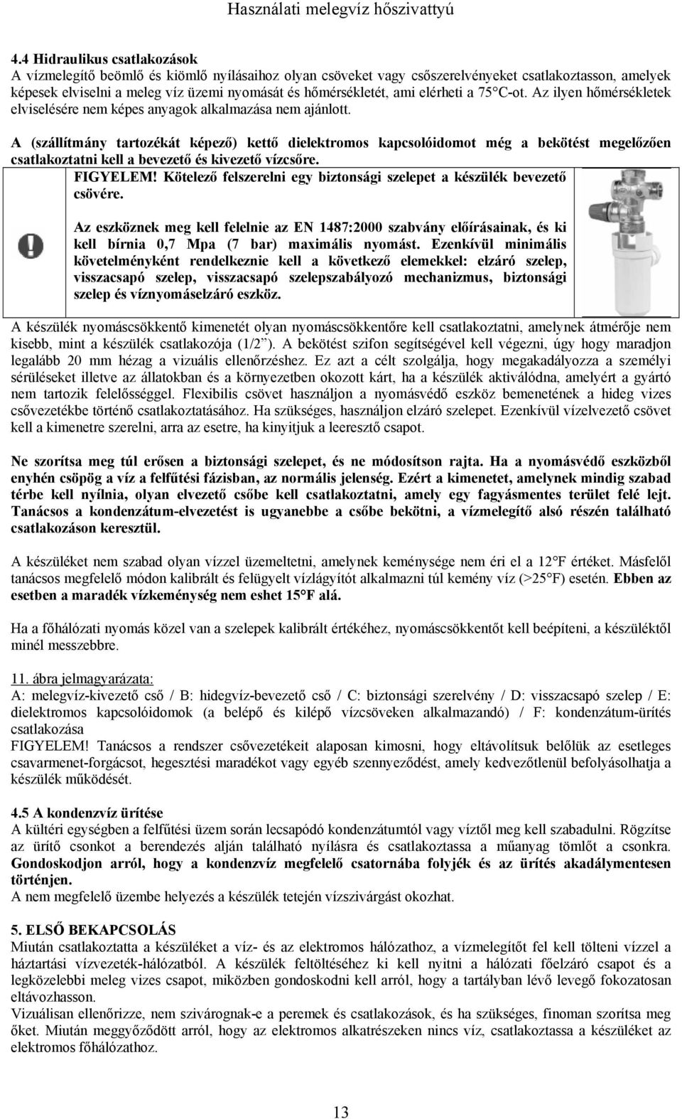 A (szállítmány tartozékát képező) kettő dielektromos kapcsolóidomot még a bekötést megelőzően csatlakoztatni kell a bevezető és kivezető vízcsőre. FIGYELEM!