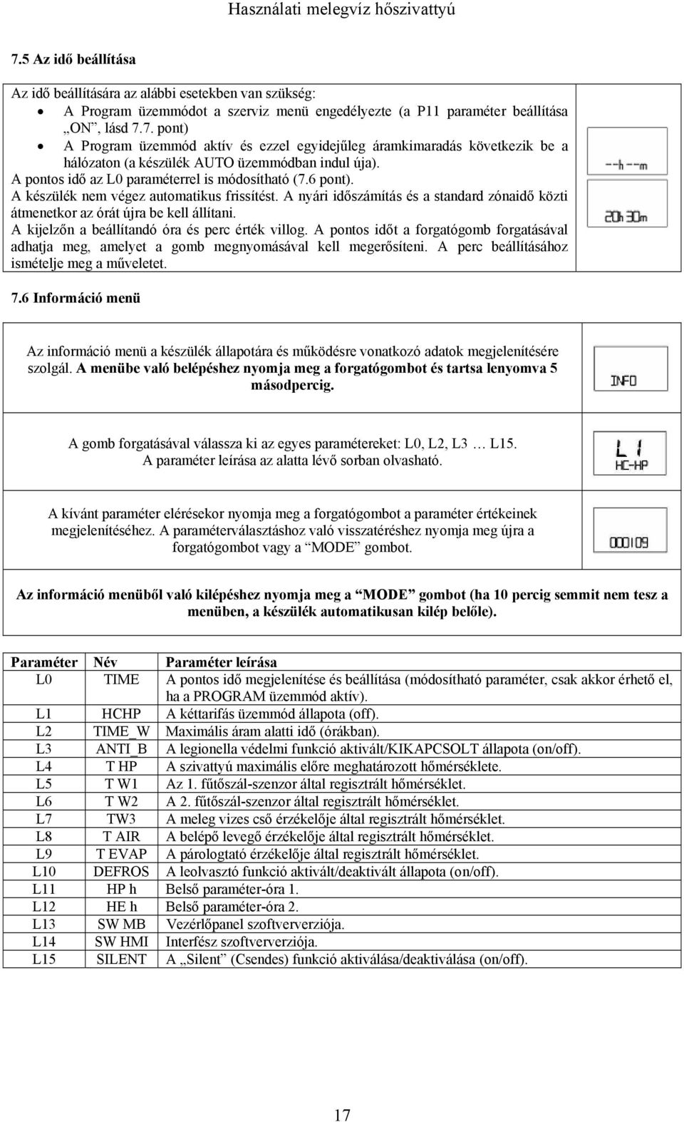 A kijelzőn a beállítandó óra és perc érték villog. A pontos időt a forgatógomb forgatásával adhatja meg, amelyet a gomb megnyomásával kell megerősíteni. A perc beállításához ismételje meg a műveletet.