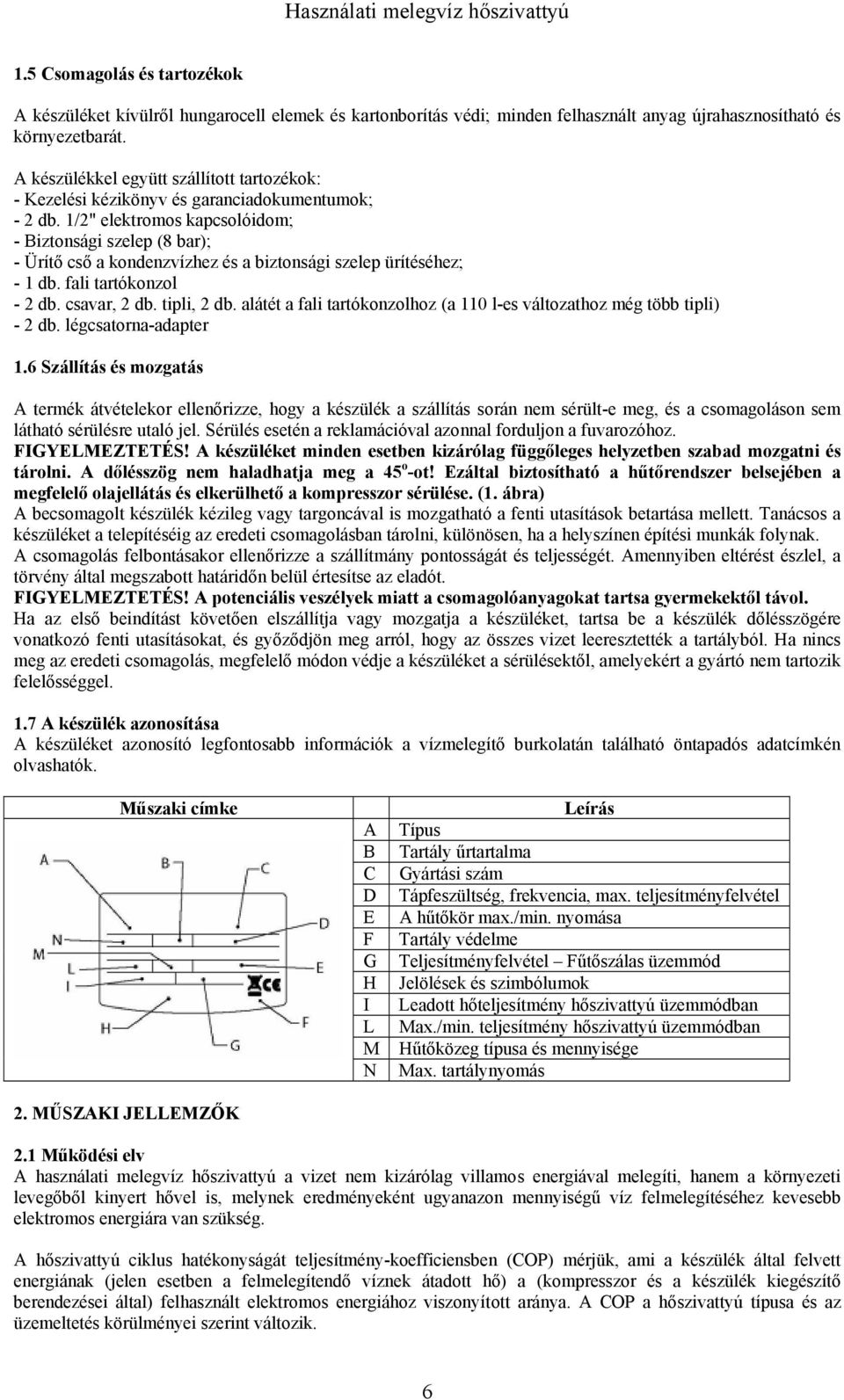 1/2" elektromos kapcsolóidom; - Biztonsági szelep (8 bar); - Ürítő cső a kondenzvízhez és a biztonsági szelep ürítéséhez; - 1 db. fali tartókonzol - 2 db. csavar, 2 db. tipli, 2 db.