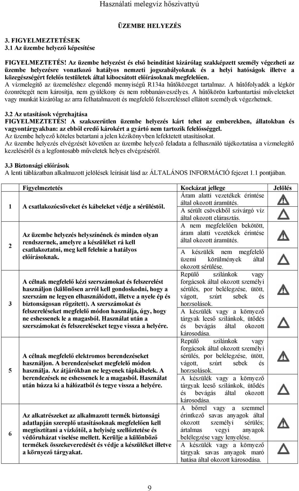 testületek által kibocsátott előírásoknak megfelelően. A vízmelegítő az üzemeléshez elegendő mennyiségű R134a hűtőközeget tartalmaz.