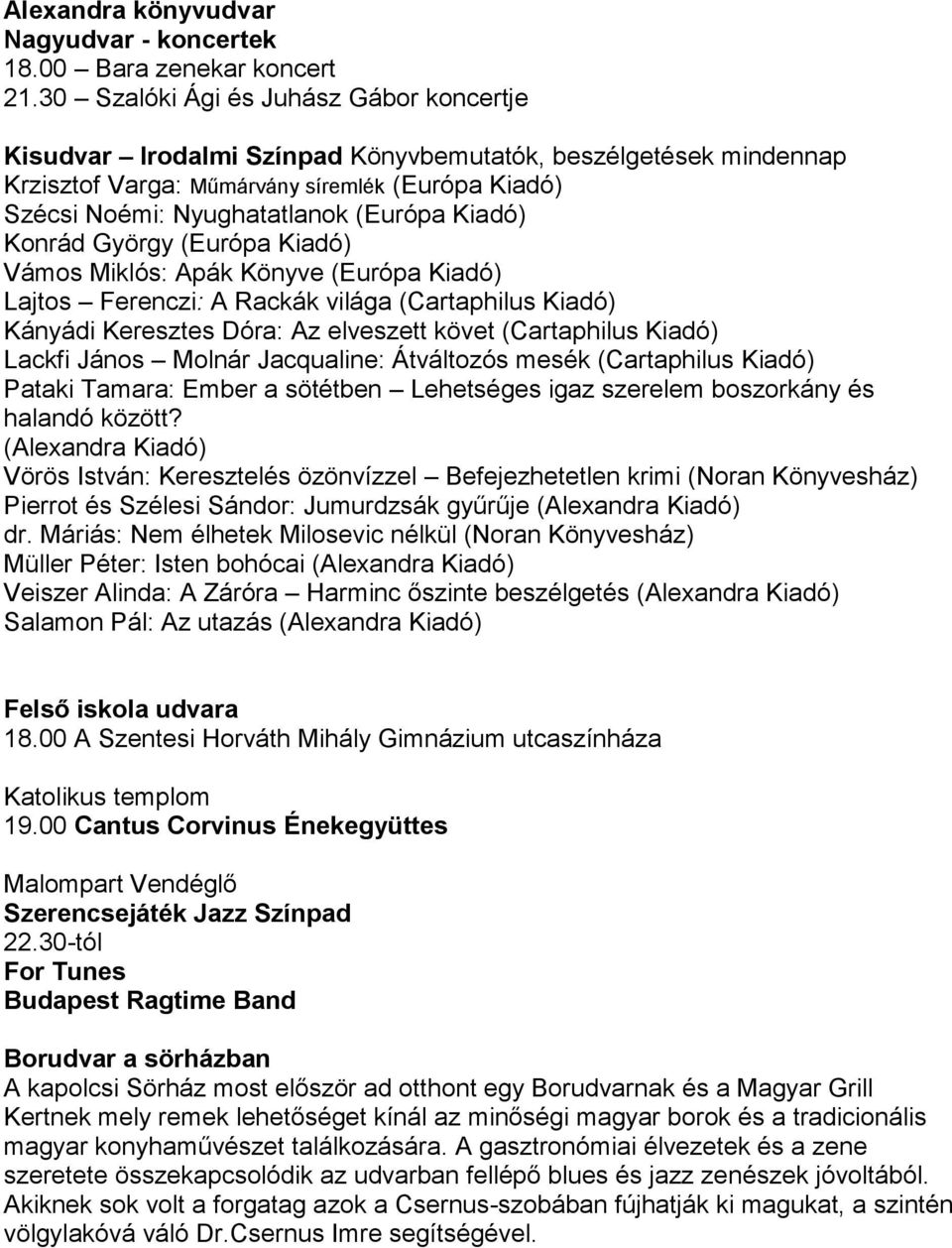 Kiadó) Konrád György (Európa Kiadó) Vámos Miklós: Apák Könyve (Európa Kiadó) Lajtos Ferenczi: A Rackák világa (Cartaphilus Kiadó) Kányádi Keresztes Dóra: Az elveszett követ (Cartaphilus Kiadó) Lackfi