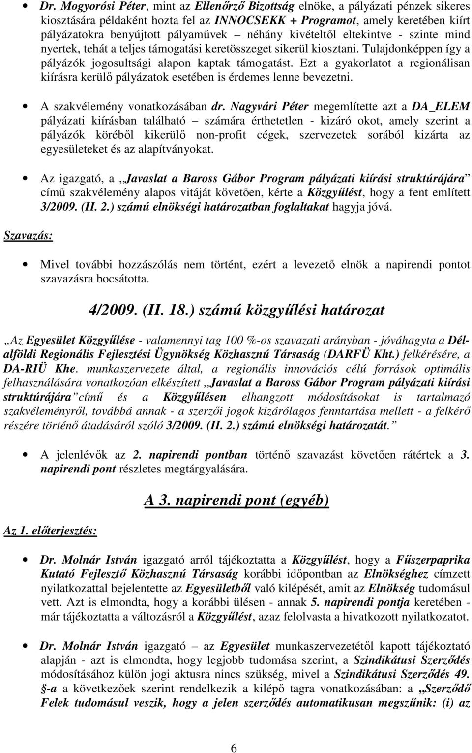 Ezt a gyakorlatot a regionálisan kiírásra kerülı pályázatok esetében is érdemes lenne bevezetni. A szakvélemény vonatkozásában dr.
