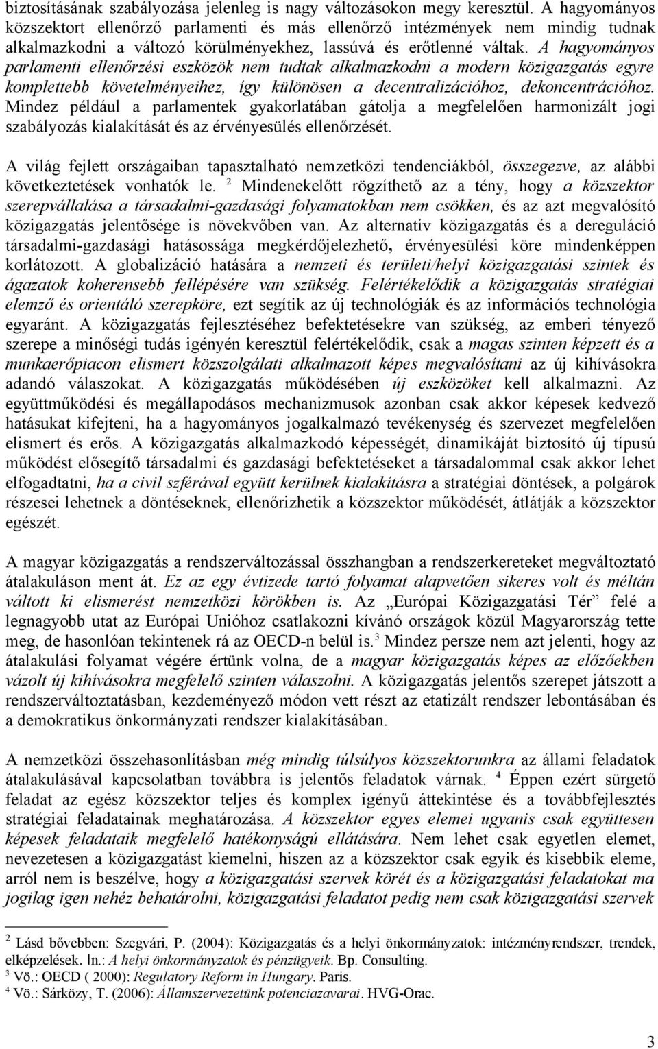 A hagyományos parlamenti ellenőrzési eszközök nem tudtak alkalmazkodni a modern közigazgatás egyre komplettebb követelményeihez, így különösen a decentralizációhoz, dekoncentrációhoz.