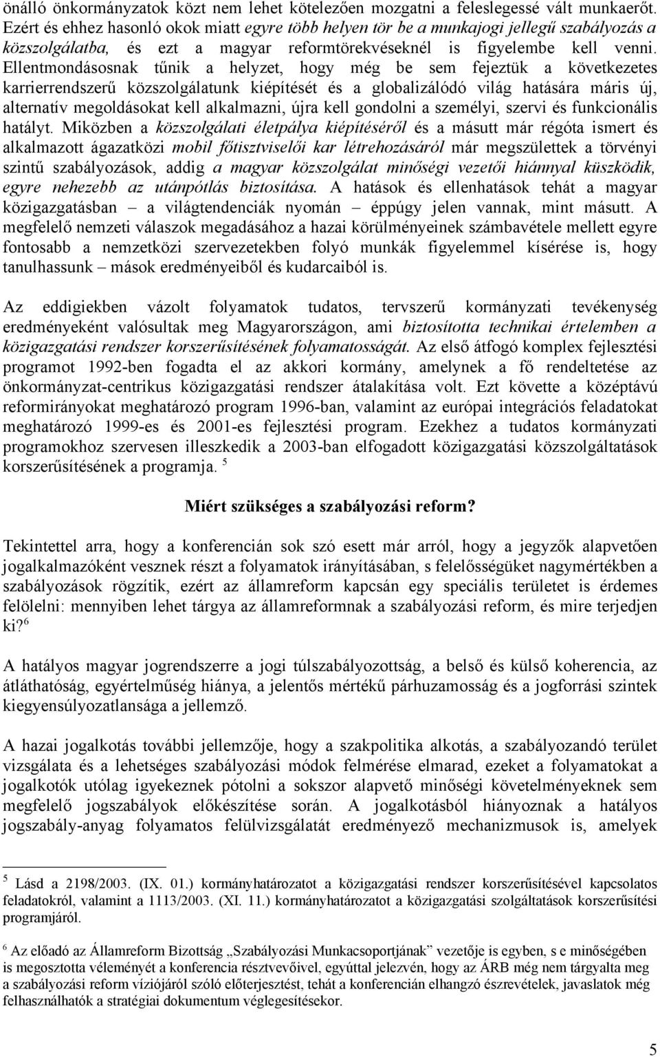 Ellentmondásosnak tűnik a helyzet, hogy még be sem fejeztük a következetes karrierrendszerű közszolgálatunk kiépítését és a globalizálódó világ hatására máris új, alternatív megoldásokat kell