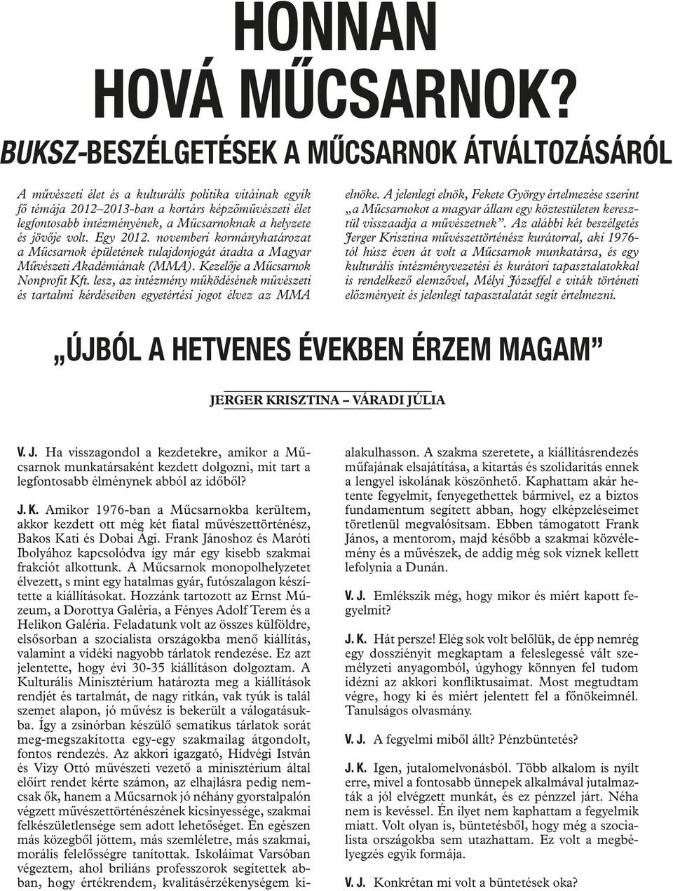 Műcsarnoknak a helyzete és jövője volt. Egy 2012. novemberi kormányhatározat a Műcsarnok épületének tulajdonjogát átadta a Magyar Művészeti Akadémiának (MMA). Kezelője a Műcsarnok Nonprofit Kft.