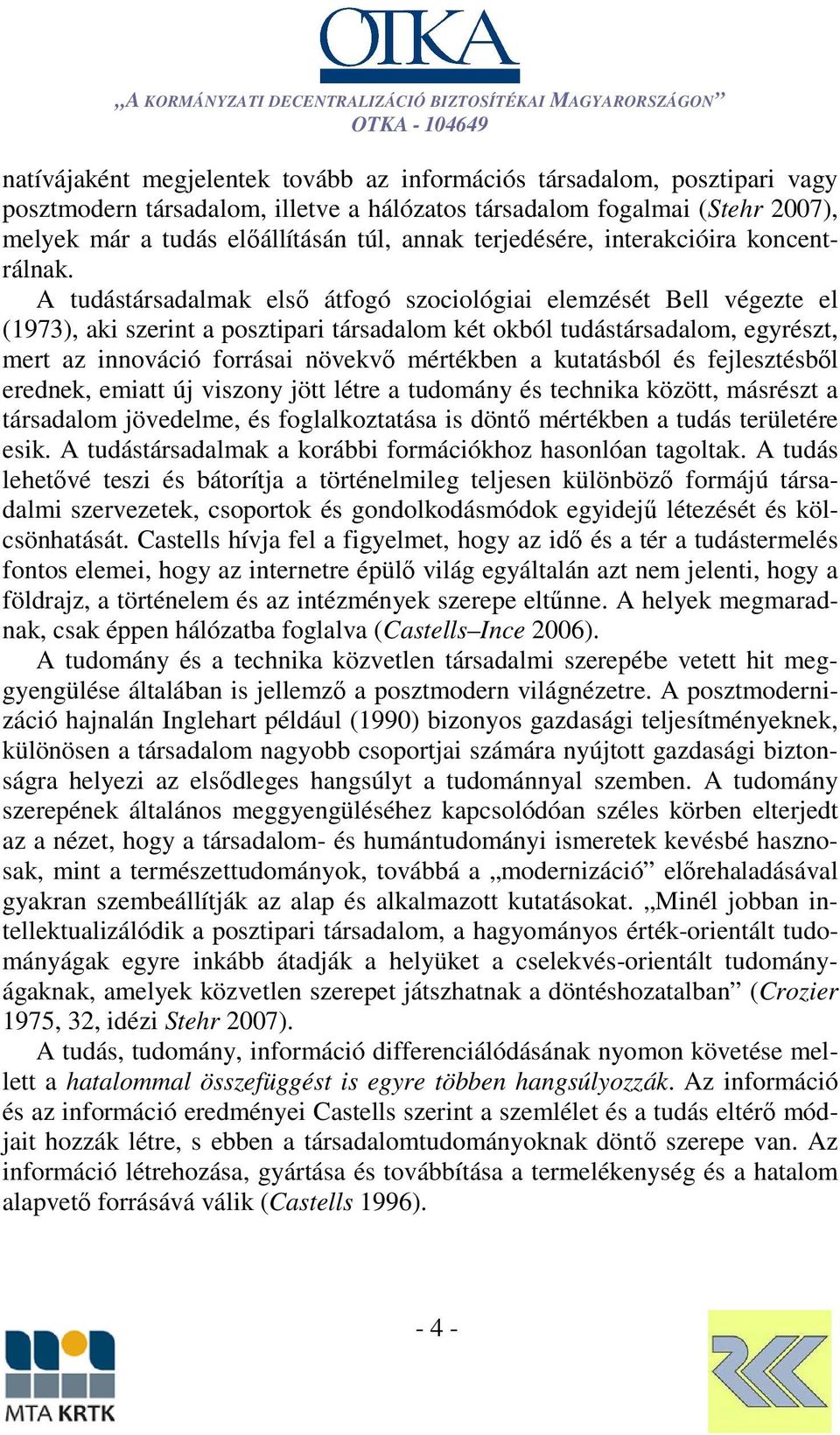 A tudástársadalmak első átfogó szociológiai elemzését Bell végezte el (1973), aki szerint a posztipari társadalom két okból tudástársadalom, egyrészt, mert az innováció forrásai növekvő mértékben a