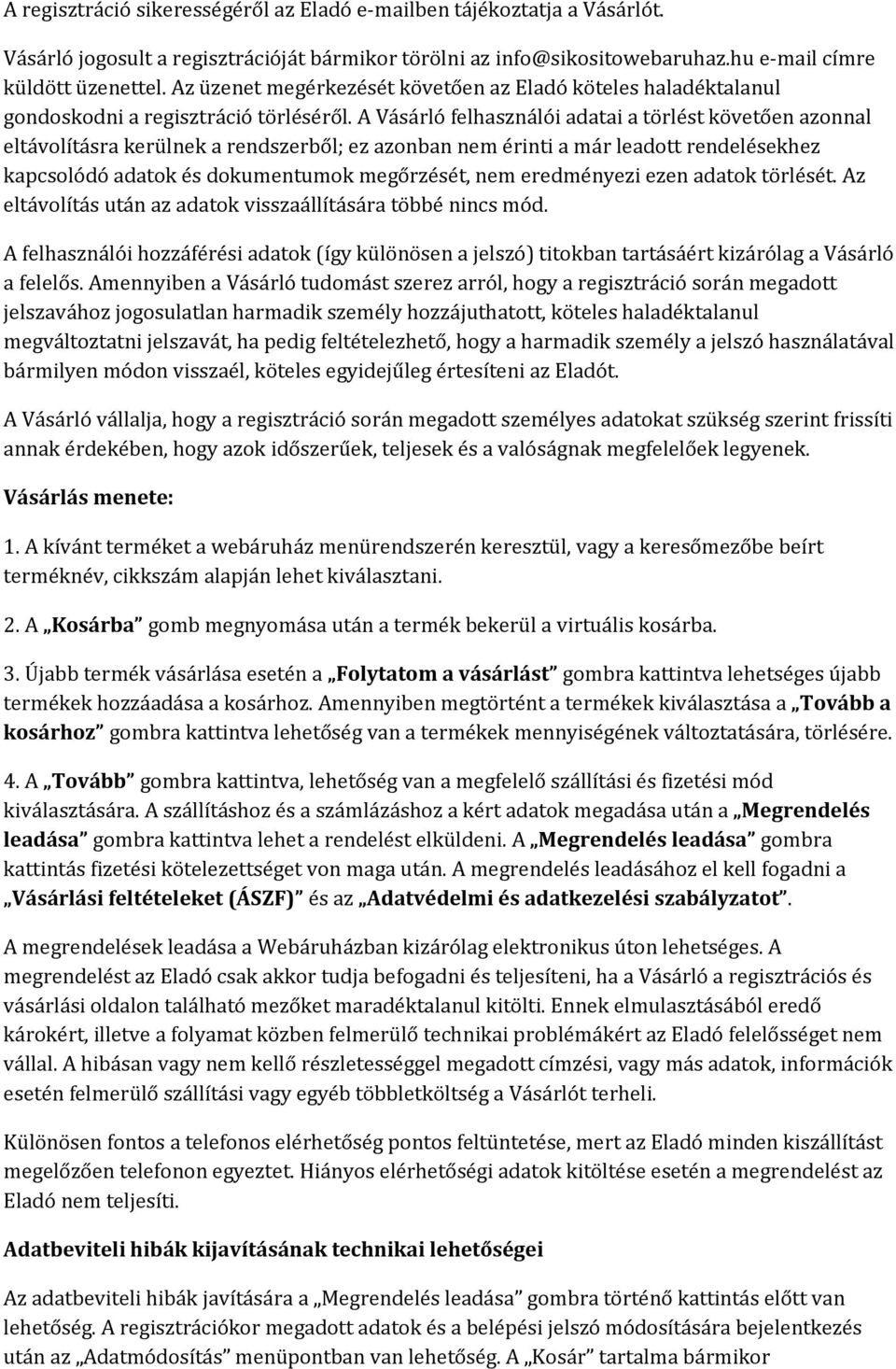 A Vásárló felhasználói adatai a törlést követően azonnal eltávolításra kerülnek a rendszerből; ez azonban nem érinti a már leadott rendelésekhez kapcsolódó adatok és dokumentumok megőrzését, nem