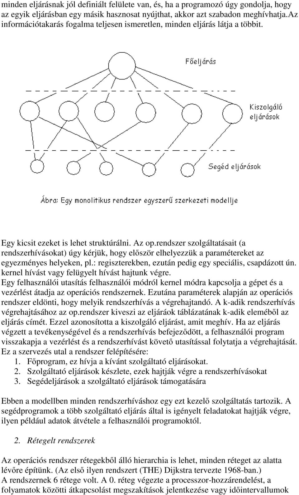 rendszer szolgáltatásait (a rendszerhívásokat) úgy kérjük, hogy először elhelyezzük a paramétereket az egyezményes helyeken, pl.: regiszterekben, ezután pedig egy speciális, csapdázott ún.