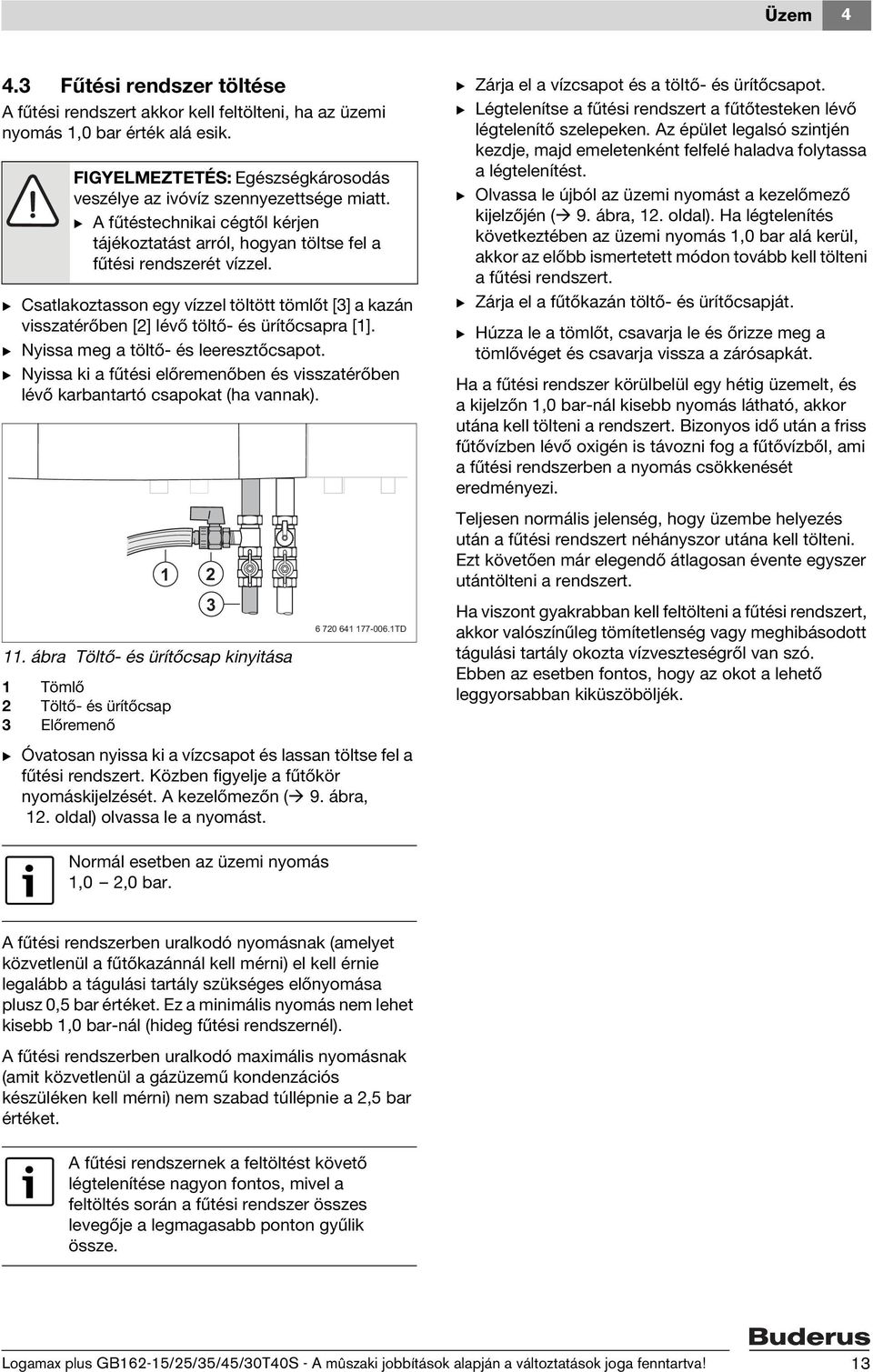 B Csatlakoztasson egy vízzel töltött tömlőt [3] a kazán visszatérőben [2] lévő töltő- és ürítőcsapra [1]. B Nyissa meg a töltő- és leeresztőcsapot.