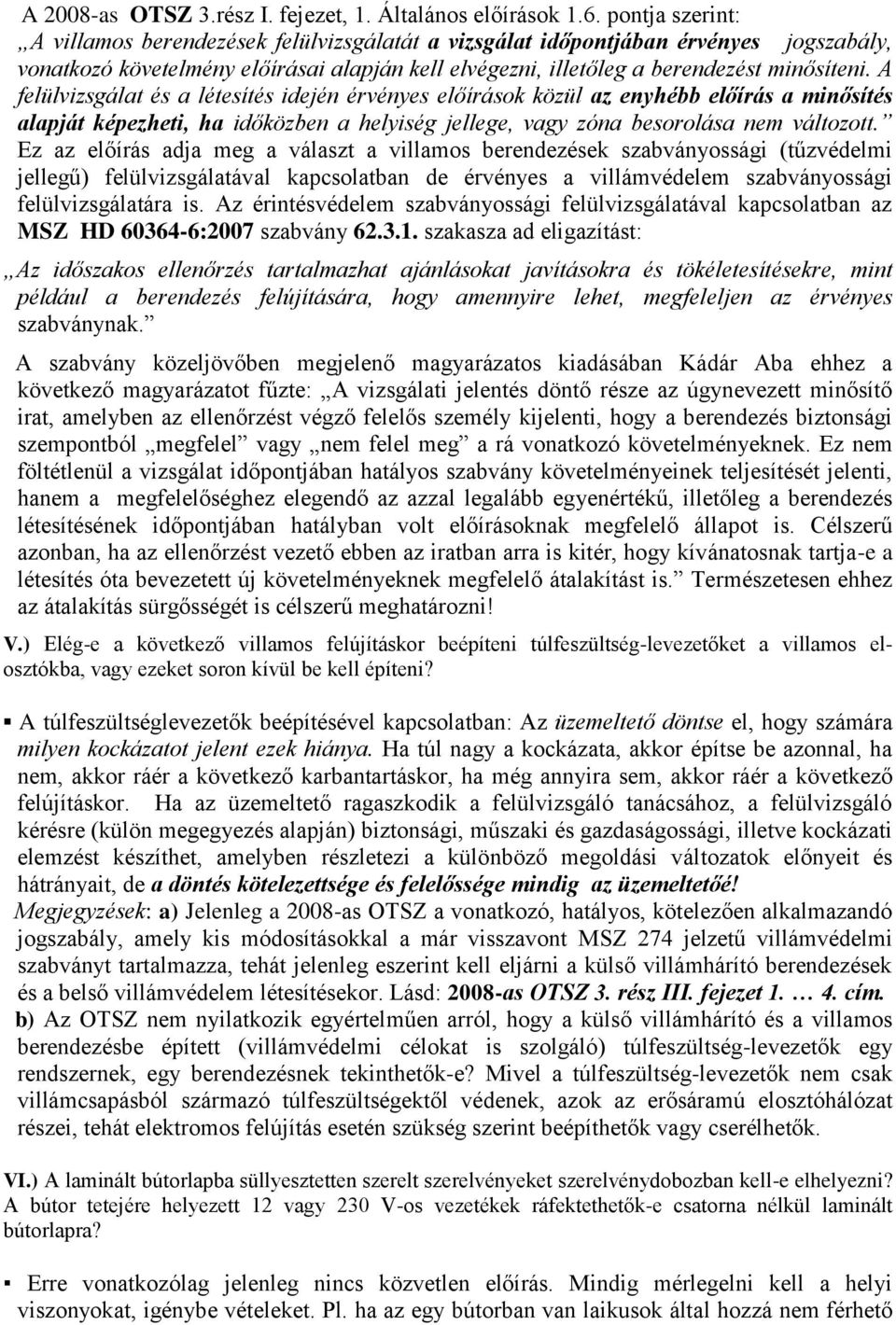 A felülvizsgálat és a létesítés idején érvényes előírások közül az enyhébb előírás a minősítés alapját képezheti, ha időközben a helyiség jellege, vagy zóna besorolása nem változott.