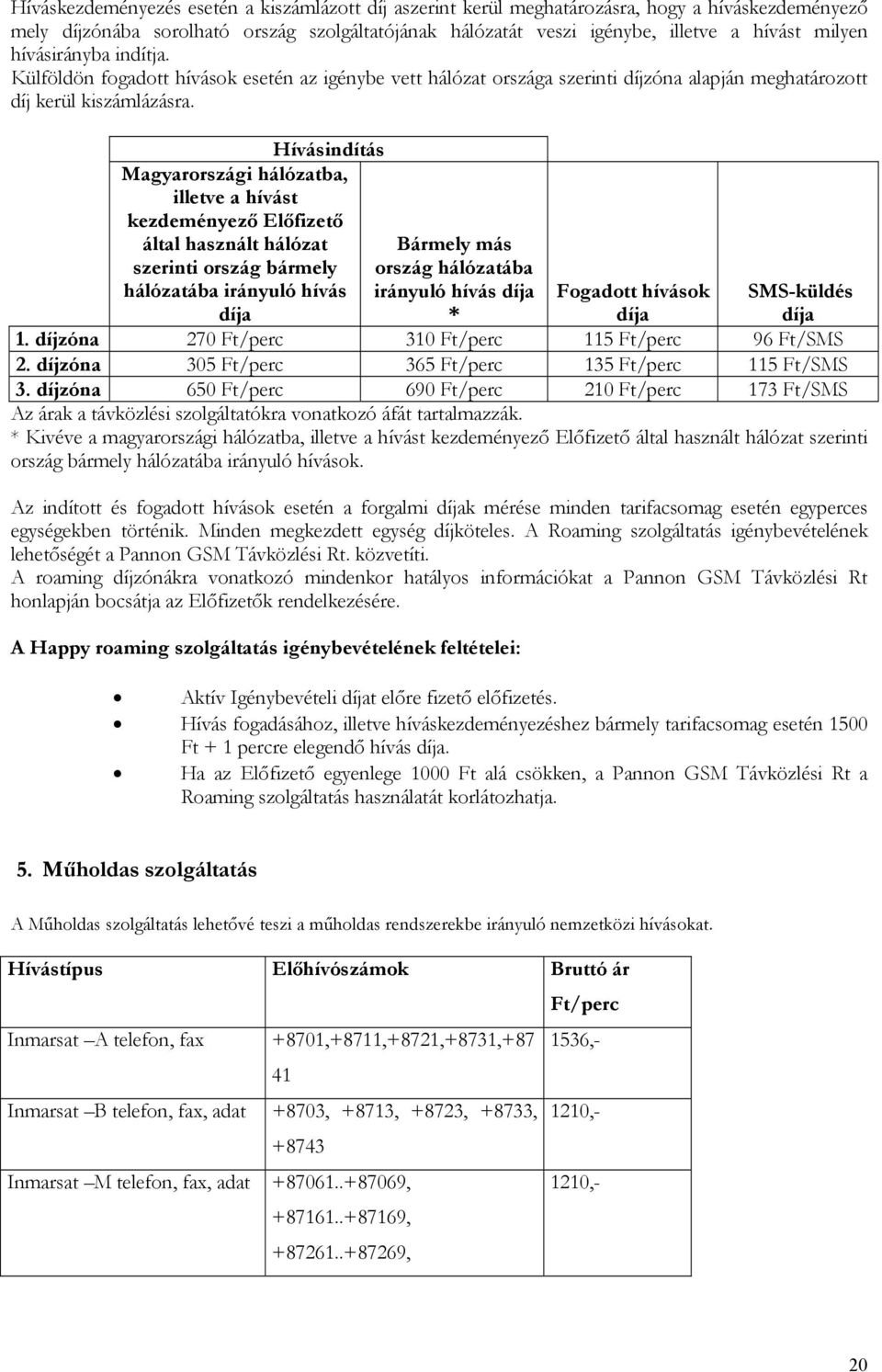 Hívásindítás Magyarországi hálózatba, illetve a hívást kezdeményező Előfizető által használt hálózat szerinti ország bármely hálózatába irányuló hívás díja Bármely más ország hálózatába irányuló